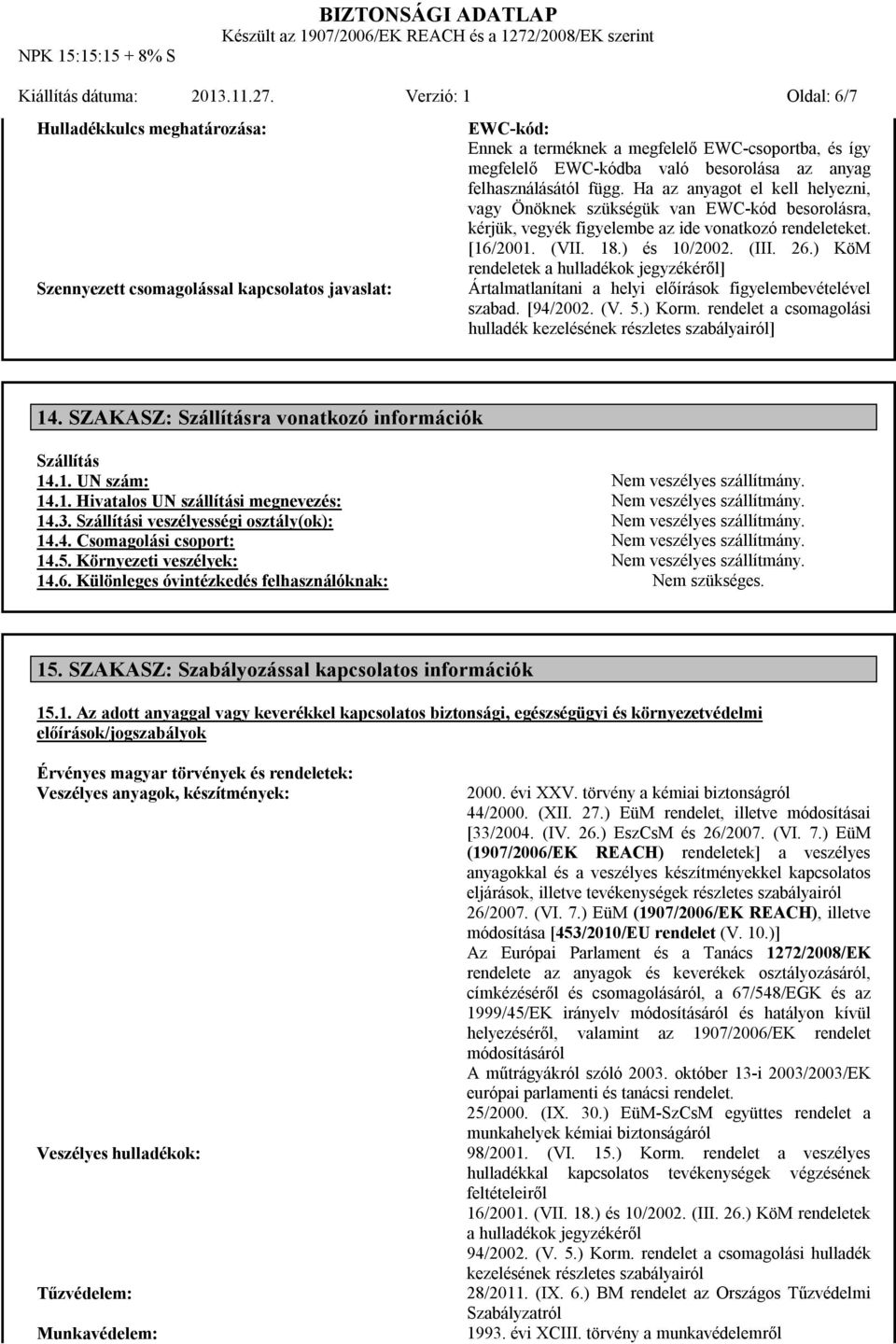 anyag felhasználásától függ. Ha az anyagot el kell helyezni, vagy Önöknek szükségük van EWC-kód besorolásra, kérjük, vegyék figyelembe az ide vonatkozó rendeleteket. [16/2001. (VII. 18.) és 10/2002.