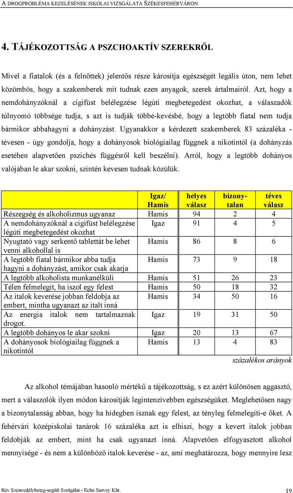 Azt, hogy a nemdohányzóknál a cigifüst belélegzése légúti megbetegedést okozhat, a válaszadók túlnyomó többsége tudja, s azt is tudják többé-kevésbé, hogy a legtöbb fiatal nem tudja bármikor