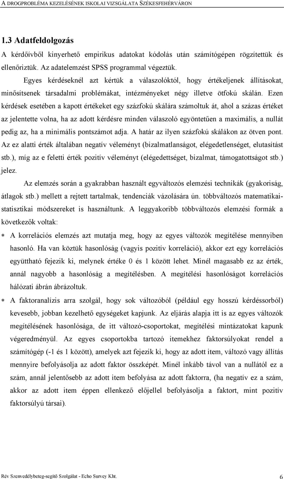 Ezen kérdések esetében a kapott értékeket egy százfokú skálára számoltuk át, ahol a százas értéket az jelentette volna, ha az adott kérdésre minden válaszoló egyöntetűen a maximális, a nullát pedig