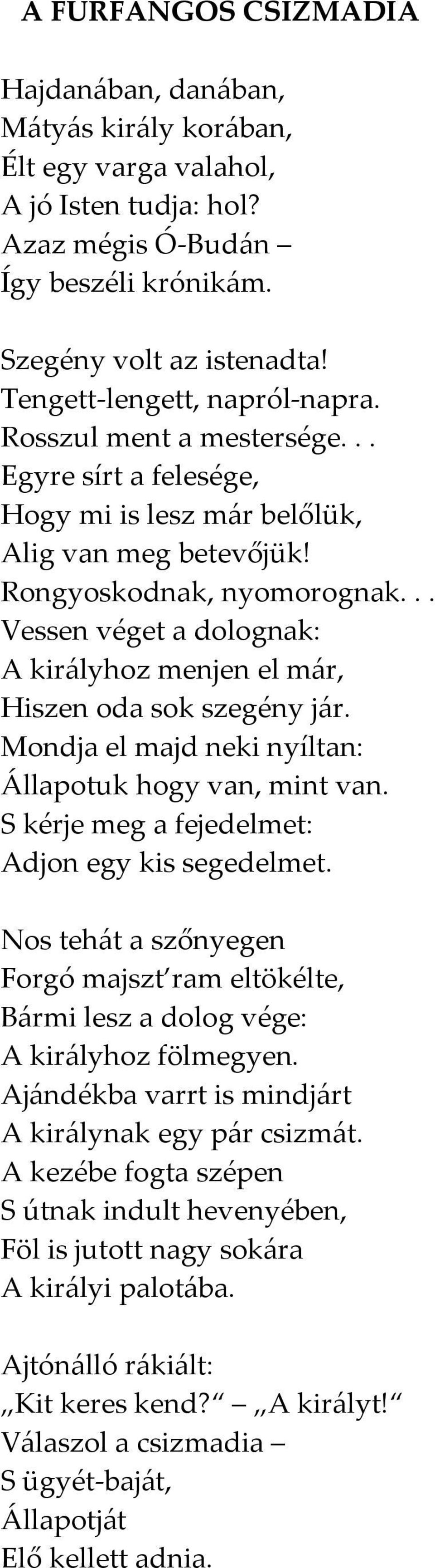 .. Vessen véget a dolognak: A királyhoz menjen el már, Hiszen oda sok szegény jár. Mondja el majd neki nyíltan: Állapotuk hogy van, mint van. S kérje meg a fejedelmet: Adjon egy kis segedelmet.