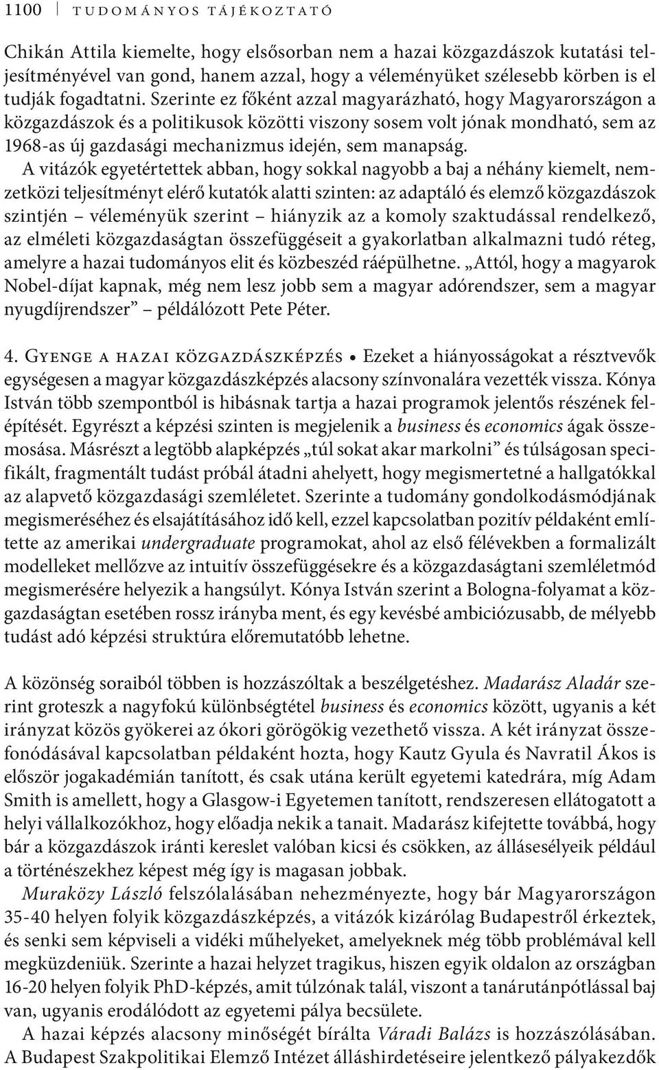 Szerinte ez főként azzal magyarázható, hogy Magyarországon a közgazdászok és a politikusok közötti viszony sosem volt jónak mondható, sem az 1968-as új gazdasági mechanizmus idején, sem manapság.