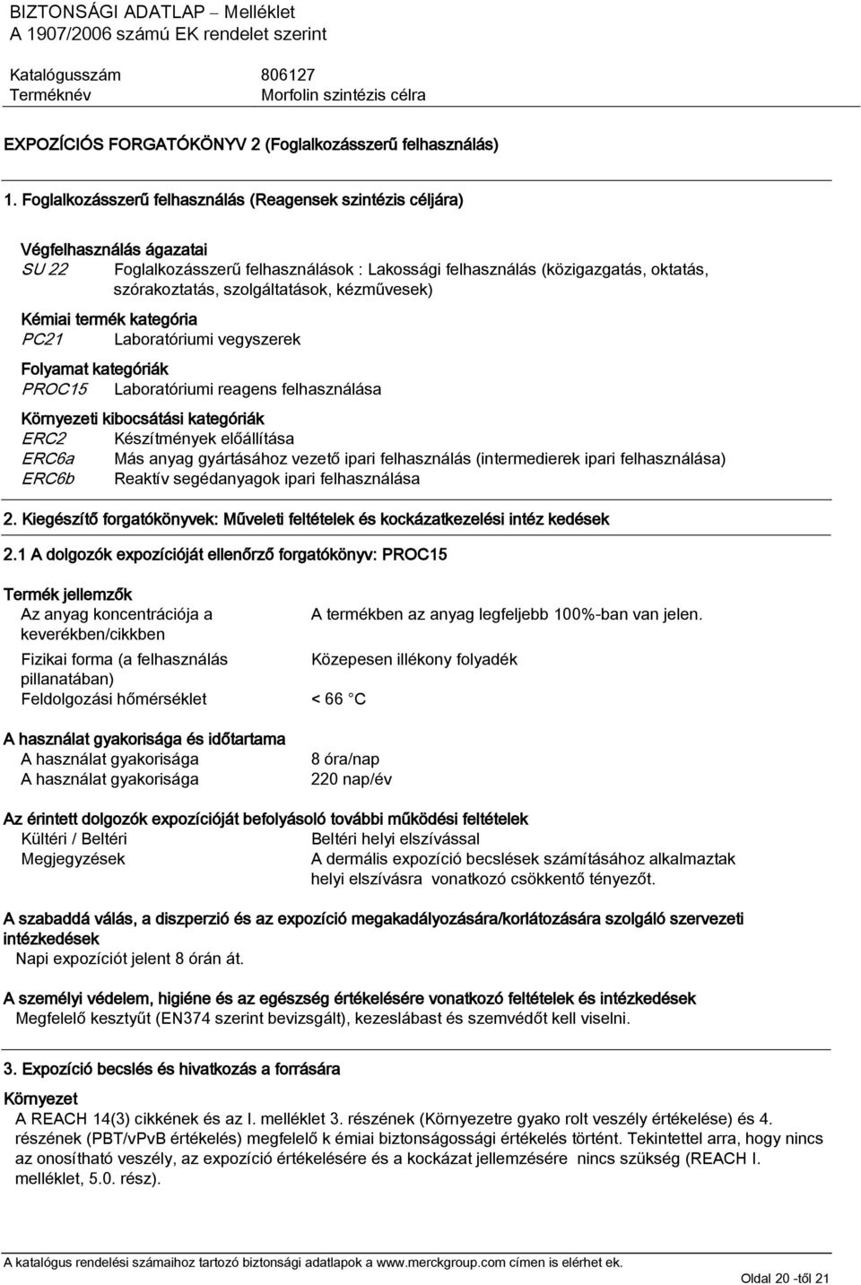 szolgáltatások, kézművesek) Kémiai termék kategória PC21 Laboratóriumi vegyszerek Folyamat kategóriák PROC15 Laboratóriumi reagens felhasználása Környezeti kibocsátási kategóriák ERC2 Készítmények