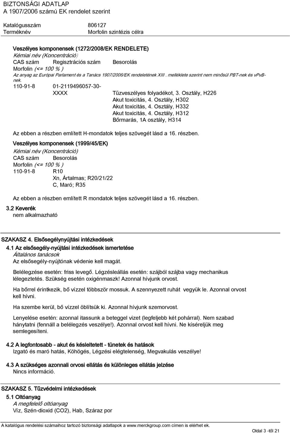 Osztály, H332 Akut toxicitás, 4. Osztály, H312 Bőrmarás, 1A osztály, H314 Az ebben a részben 