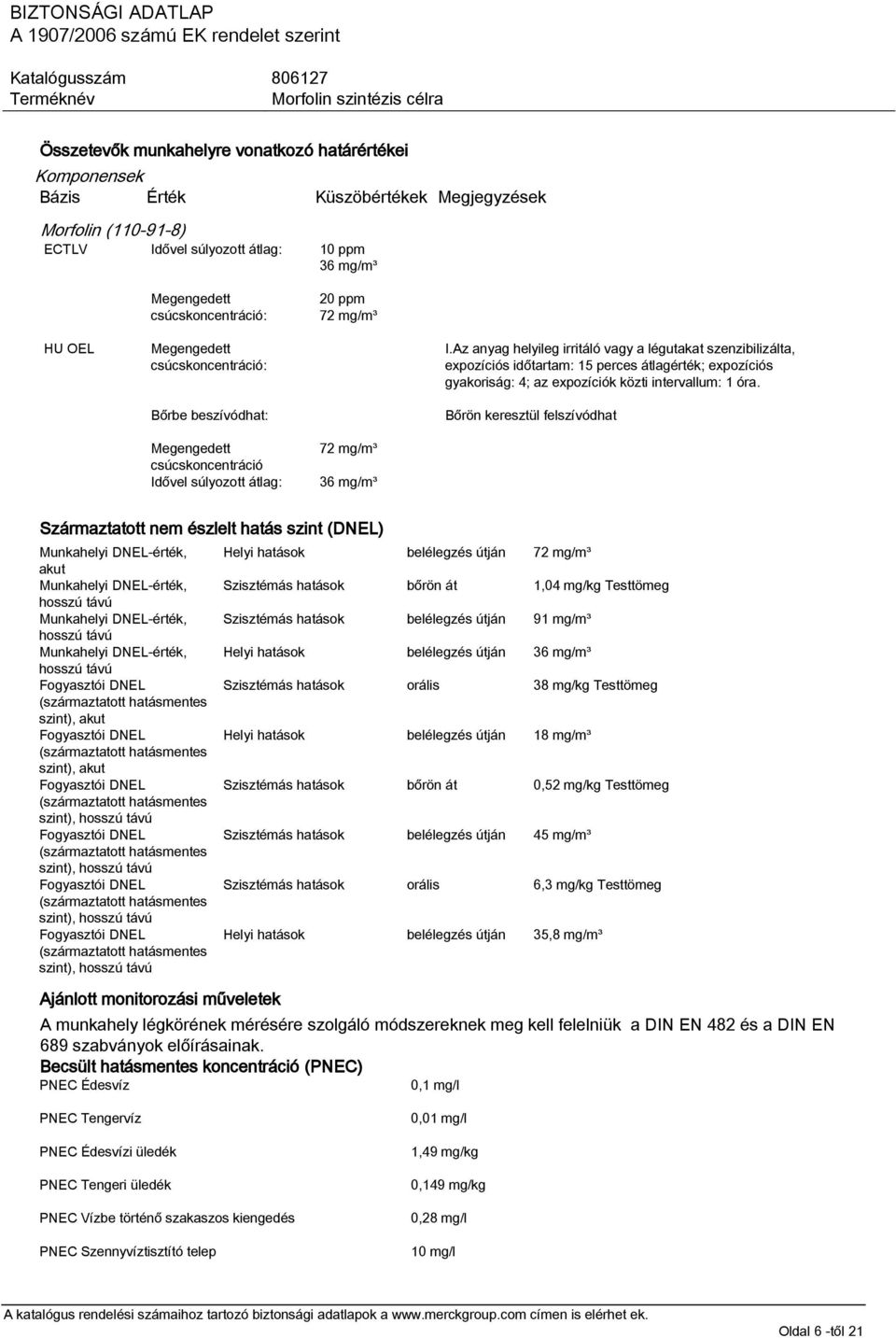 Az anyag helyileg irritáló vagy a légutakat szenzibilizálta, expozíciós időtartam: 15 perces átlagérték; expozíciós gyakoriság: 4; az expozíciók közti intervallum: 1 óra.