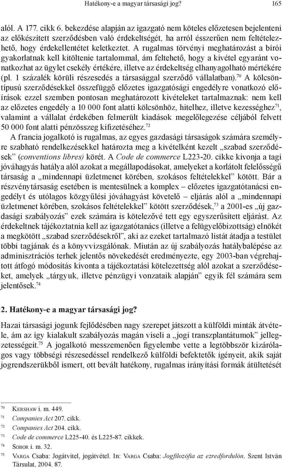 A rugalmas törvényi meghatározást a bírói gyakorlatnak kell kitöltenie tartalommal, ám feltehető, hogy a kivétel egyaránt vonatkozhat az ügylet csekély értékére, illetve az érdekeltség elhanyagolható