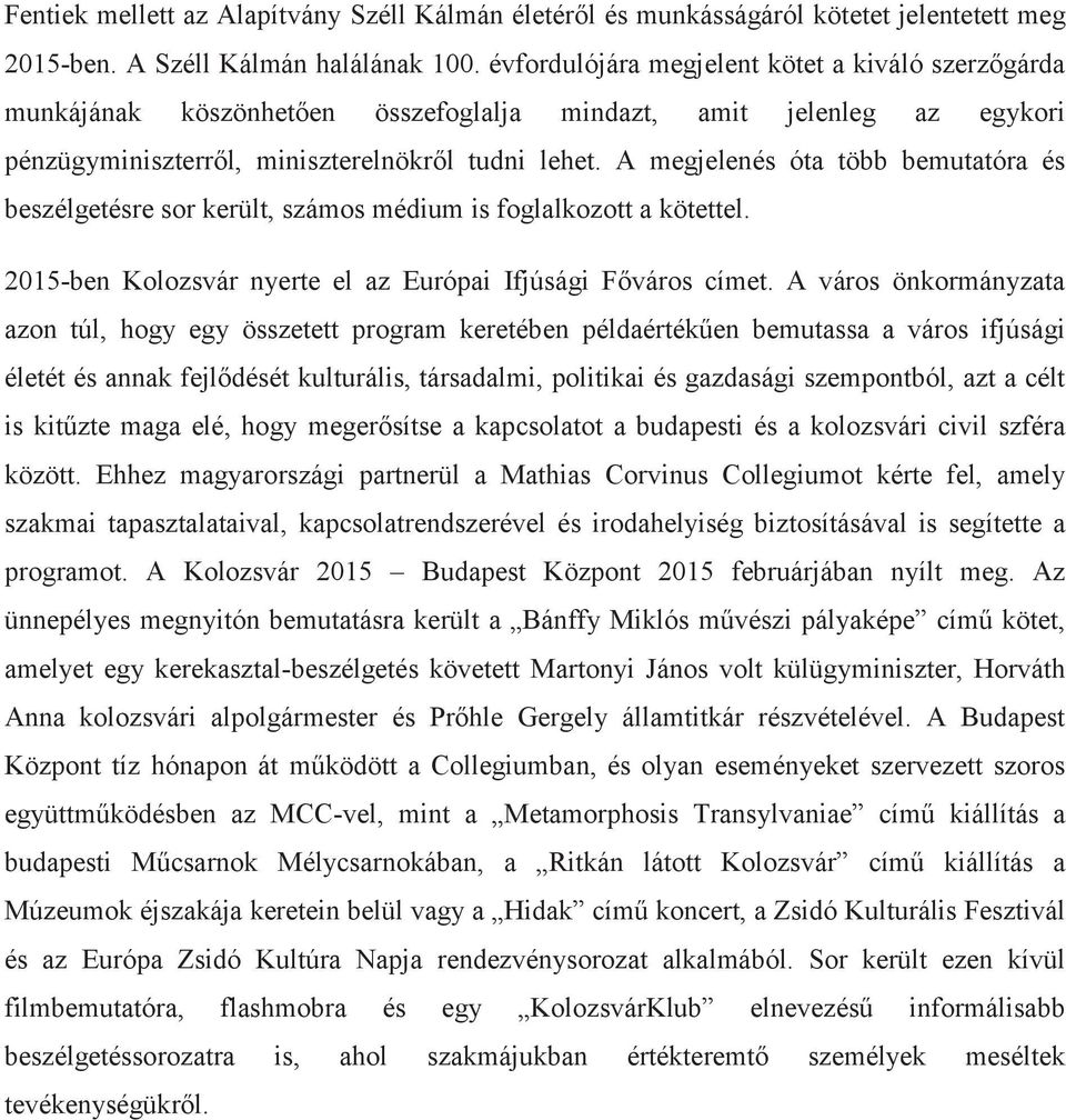 A megjelenés óta több bemutatóra és beszélgetésre sor került, számos médium is foglalkozott a kötettel. 2015-ben Kolozsvár nyerte el az Európai Ifjúsági Főváros címet.