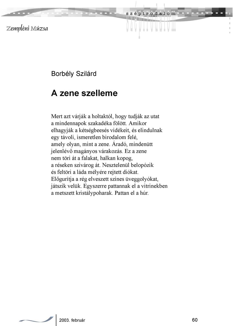 Áradó, mindenütt jelenlévő magányos várakozás. Ez a zene nem töri át a falakat, halkan kopog, a réseken szivárog át.