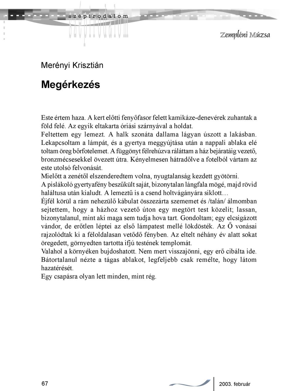 A függönyt félrehúzva ráláttam a ház bejáratáig vezető, bronzmécsesekkel övezett útra. Kényelmesen hátradőlve a fotelból vártam az este utolsó felvonását.