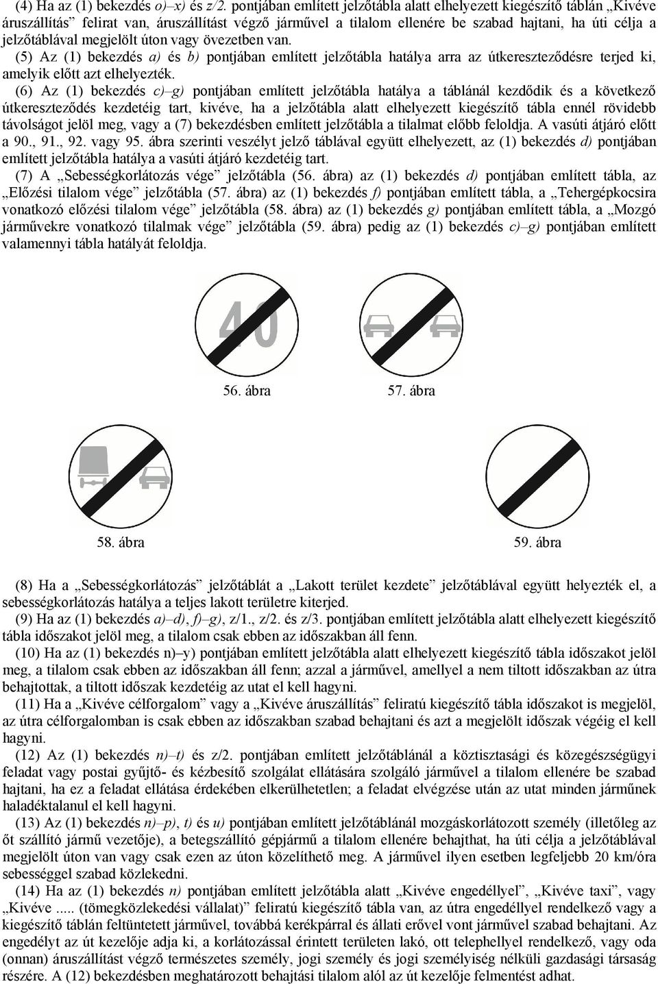 megjelölt úton vagy övezetben van. (5) Az (1) bekezdés a) és b) pontjában említett jelzőtábla hatálya arra az útkereszteződésre terjed ki, amelyik előtt azt elhelyezték.