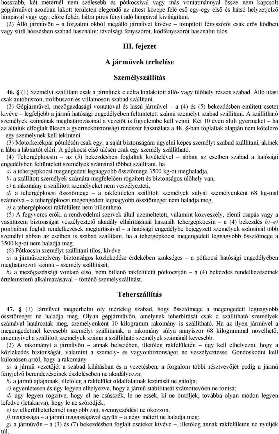 (2) Álló járművön a forgalmi okból megálló járművet kivéve tompított fényszórót csak erős ködben vagy sűrű hóesésben szabad használni; távolsági fényszórót, ködfényszórót használni tilos. III.