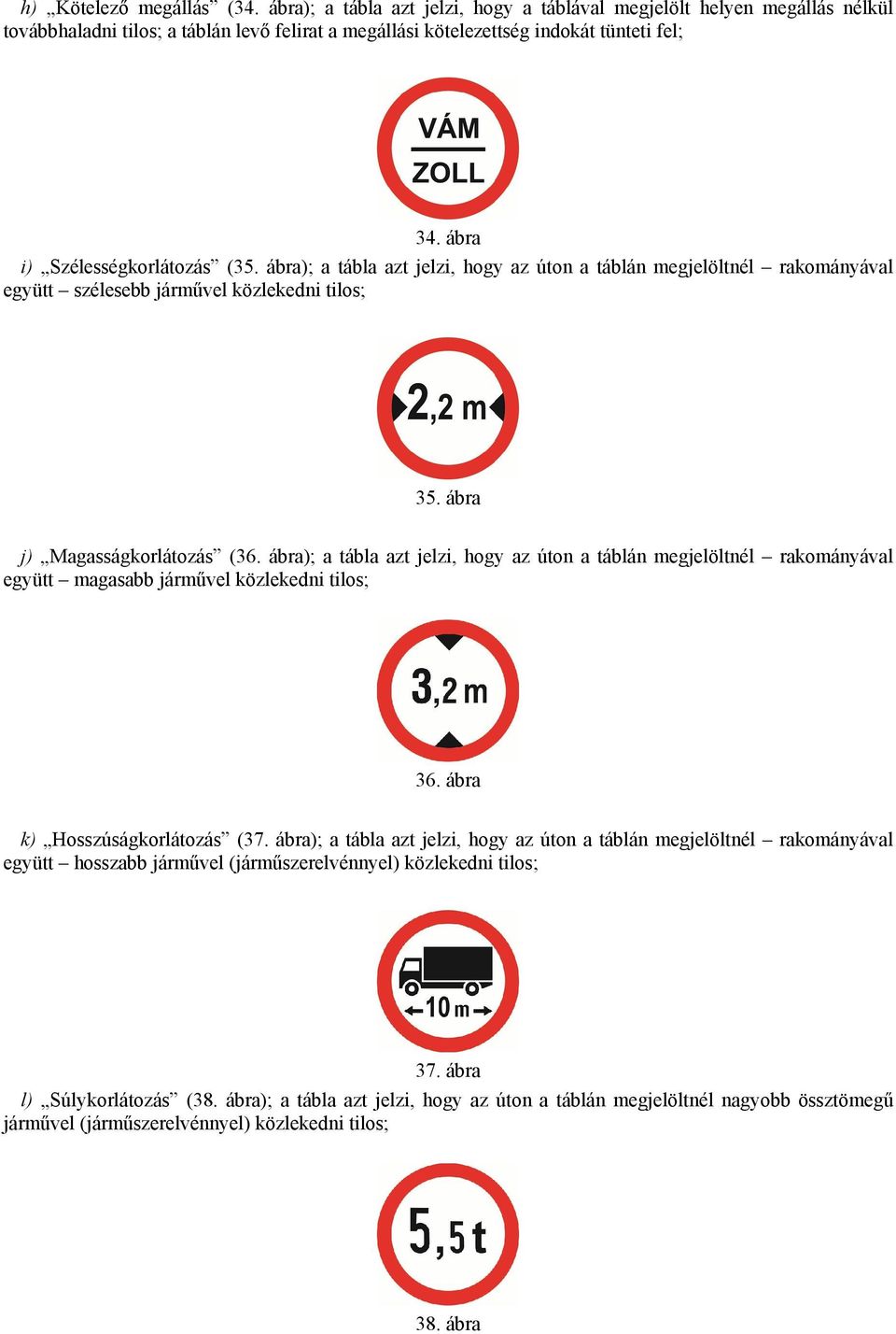 ábra); a tábla azt jelzi, hogy az úton a táblán megjelöltnél rakományával együtt magasabb járművel közlekedni tilos; 36. ábra k) Hosszúságkorlátozás (37.