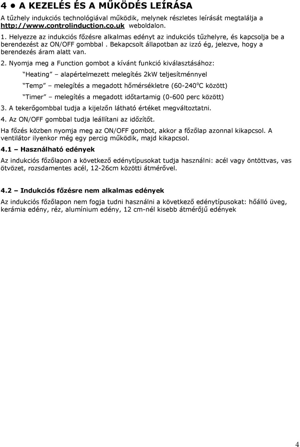 Nyomja meg a Function gombot a kívánt funkció kiválasztásához: Heating alapértelmezett melegítés 2kW teljesítménnyel Temp melegítés a megadott hőmérsékletre (60-240 o C között) Timer melegítés a