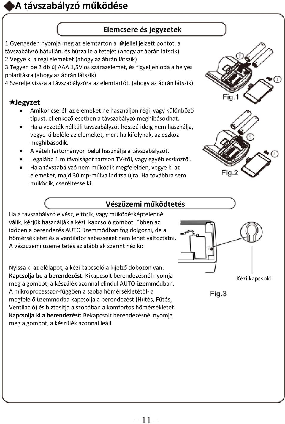 Szerelje vissza a távszabályzóra az elemtartót. (ahogy az ábrán látszik) Jegyzet Amikor cseréli az elemeket ne használjon régi, vagy különböző típust, ellenkező esetben a távszabályzó meghibásodhat.