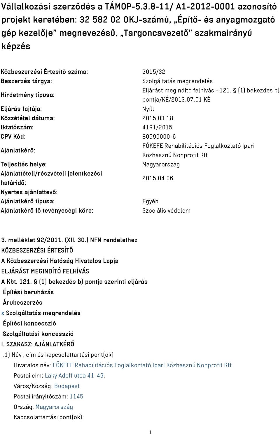 Beszerzés tárgya: Szolgáltatás megrendelés Hirdetmény típusa: Eljárást megindító felhívás - 121. (1) bekezdés b) pontja/ké/2013.07.01 KÉ Eljárás fajtája: Nyílt Közzététel dátuma: 2015.03.18.