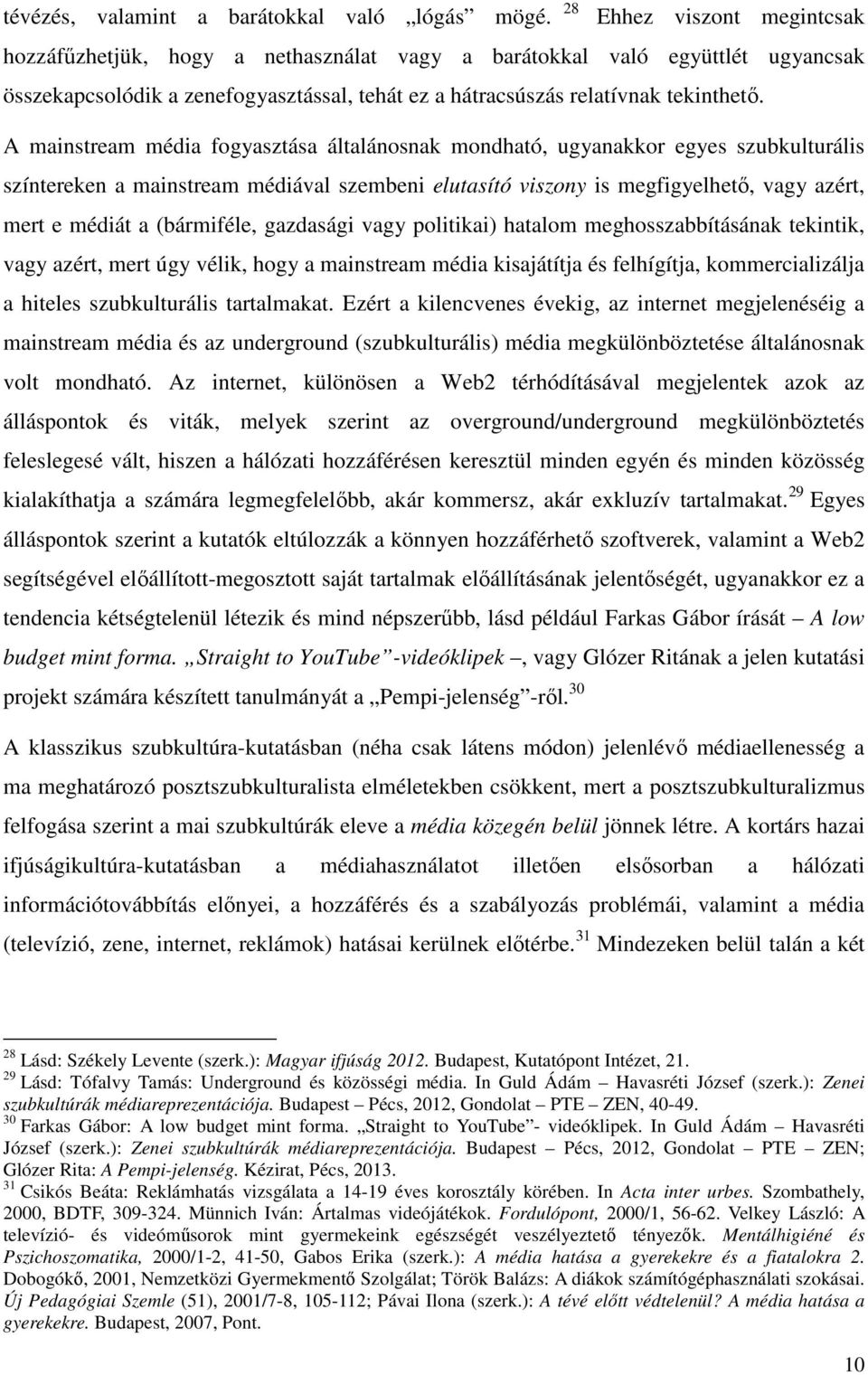 A mainstream média fogyasztása általánosnak mondható, ugyanakkor egyes szubkulturális színtereken a mainstream médiával szembeni elutasító viszony is megfigyelhető, vagy azért, mert e médiát a