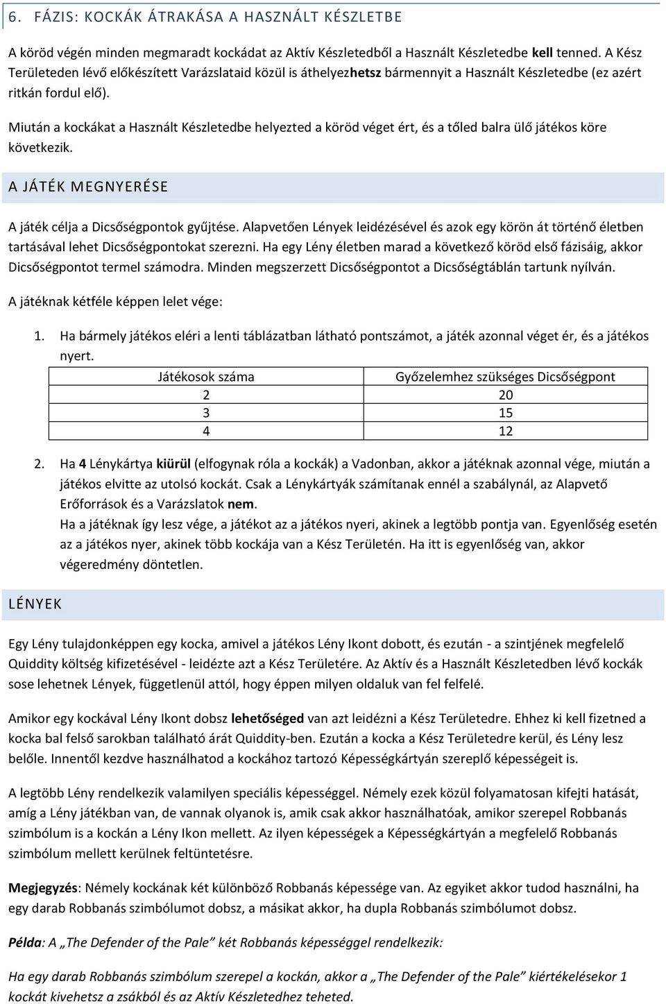 Miután a kockákat a Használt Készletedbe helyezted a köröd véget ért, és a tőled balra ülő játékos köre következik. A JÁTÉK MEGNYERÉSE A játék célja a Dicsőségpontok gyűjtése.