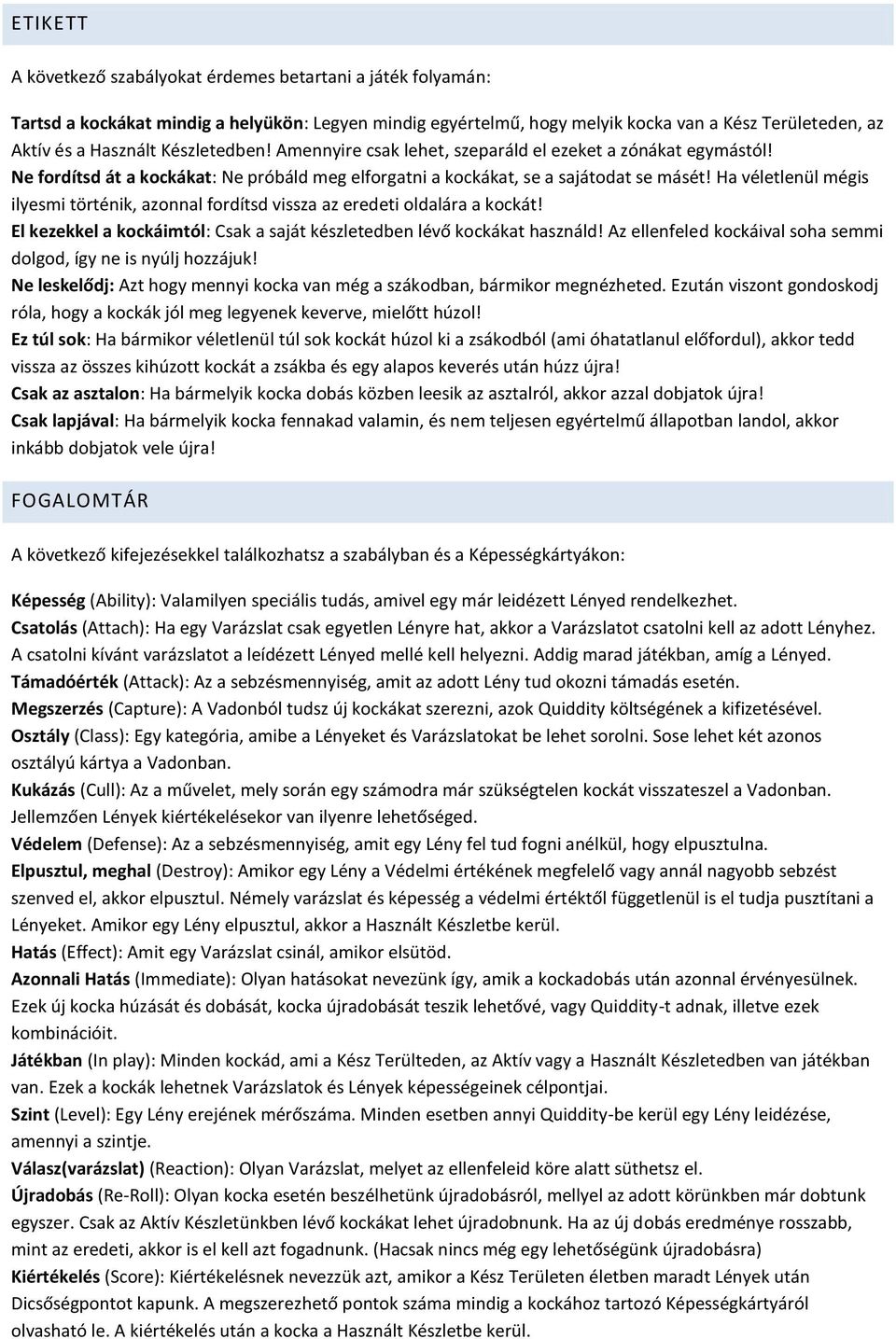 Ha véletlenül mégis ilyesmi történik, azonnal fordítsd vissza az eredeti oldalára a kockát! El kezekkel a kockáimtól: Csak a saját készletedben lévő kockákat használd!