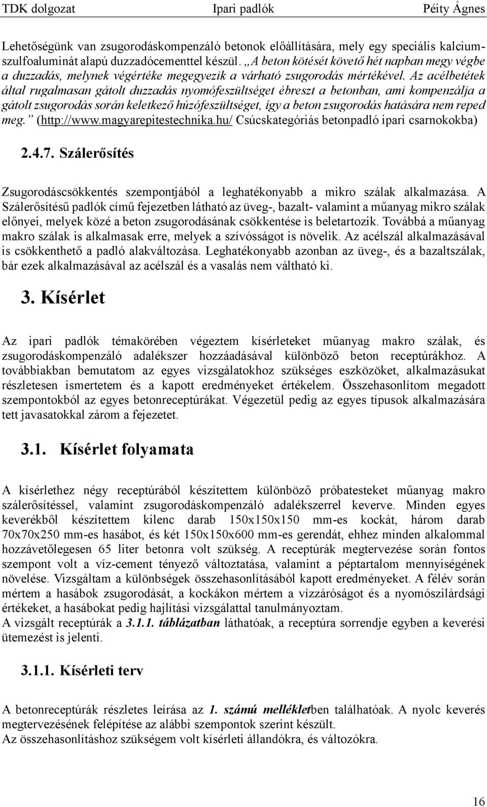 Az acélbetétek által rugalmasan gátolt duzzadás nyomófeszültséget ébreszt a betonban, ami kompenzálja a gátolt zsugorodás során keletkező húzófeszültséget, így a beton zsugorodás hatására nem reped