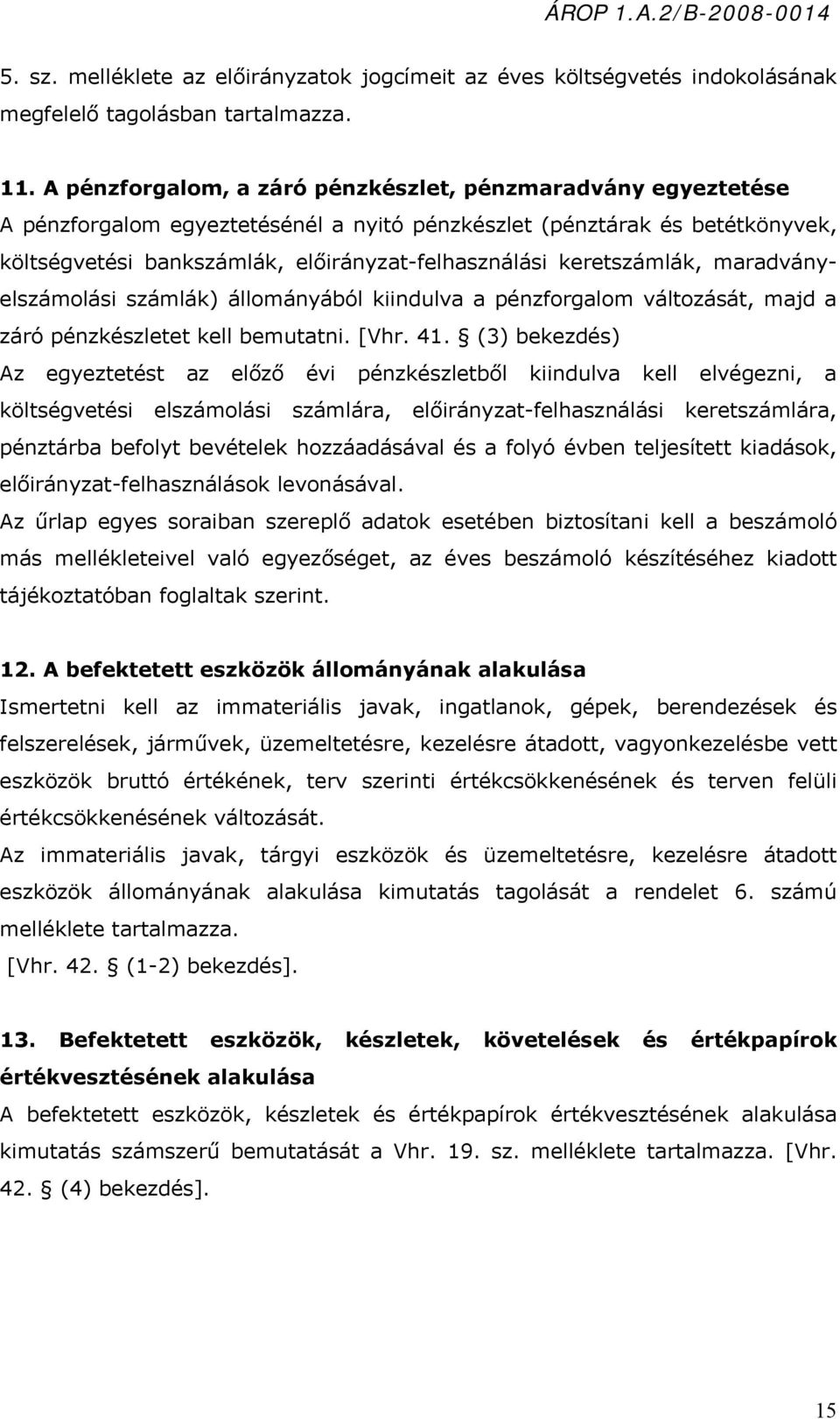 keretszámlák, maradványelszámolási számlák) állományából kiindulva a pénzforgalom változását, majd a záró pénzkészletet kell bemutatni. [Vhr. 41.