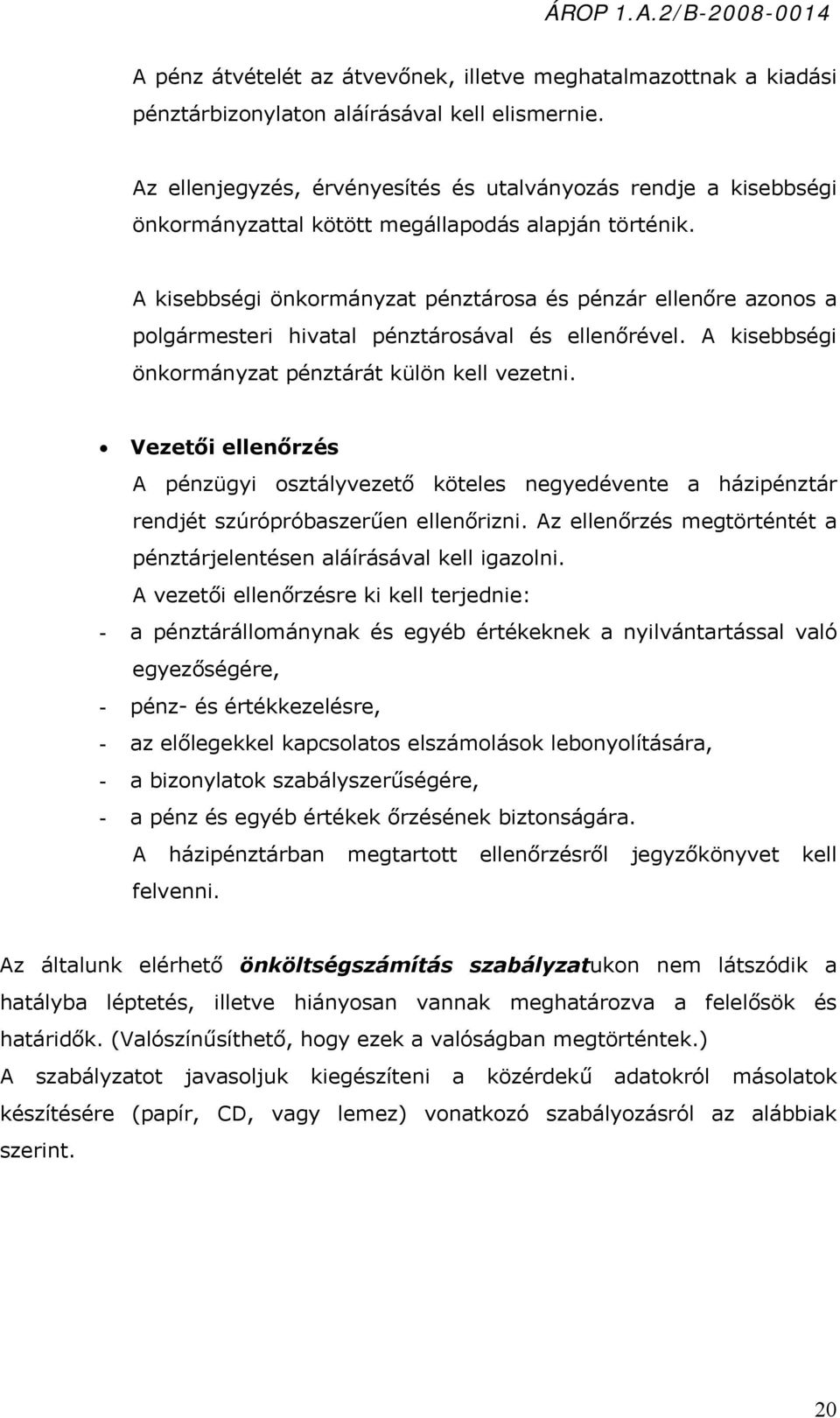 A kisebbségi önkormányzat pénztárosa és pénzár ellenőre azonos a polgármesteri hivatal pénztárosával és ellenőrével. A kisebbségi önkormányzat pénztárát külön kell vezetni.