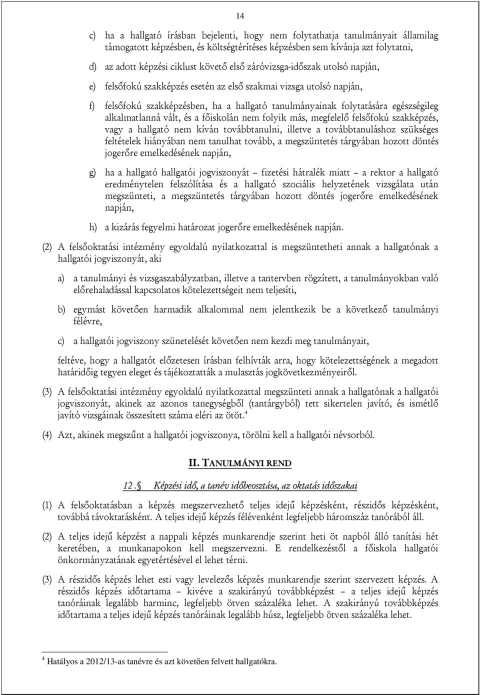 alkalmatlanná vált, és a főiskolán nem folyik más, megfelelő felsőfokú szakképzés, vagy a hallgató nem kíván továbbtanulni, illetve a továbbtanuláshoz szükséges feltételek hiányában nem tanulhat