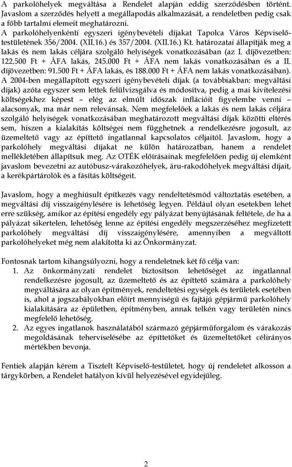 határozatai állapítják meg a lakás és nem lakás céljára szolgáló helyiségek vonatkozásában (az I. díjövezetben: 122.500 Ft + ÁFA lakás, 245.000 Ft + ÁFA nem lakás vonatkozásában és a II.