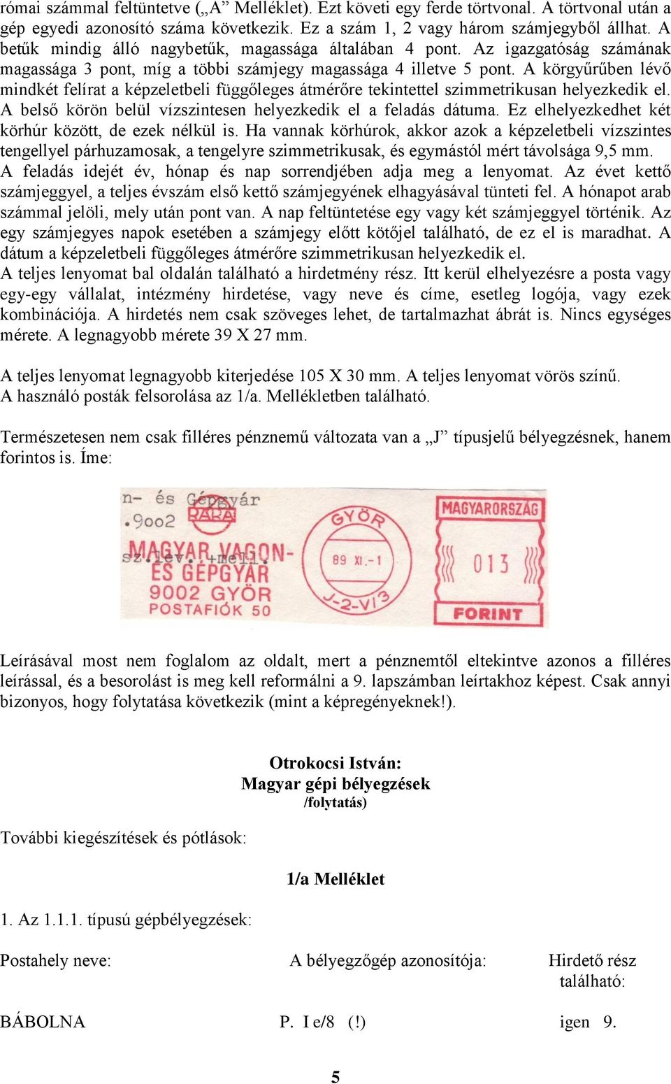 A körgyűrűben lévő mindkét felírat a képzeletbeli függőleges átmérőre tekintettel szimmetrikusan helyezkedik el. A belső körön belül vízszintesen helyezkedik el a feladás dátuma.