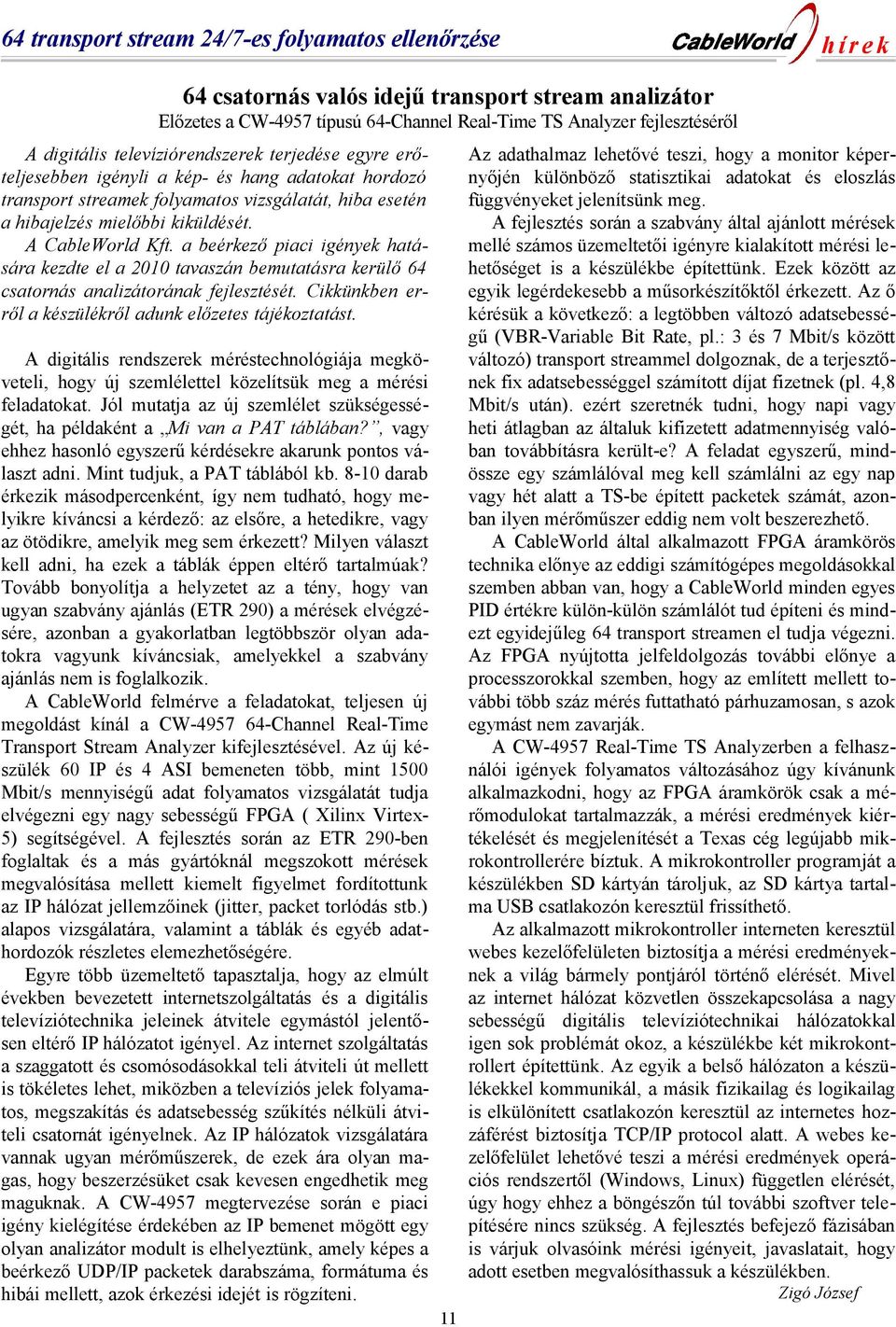 a beérkező piaci igények hatására kezdte el a 2010 tavaszán bemutatásra kerülő 64 csatornás analizátorának fejlesztését. Cikkünkben erről a készülékről adunk előzetes tájékoztatást.