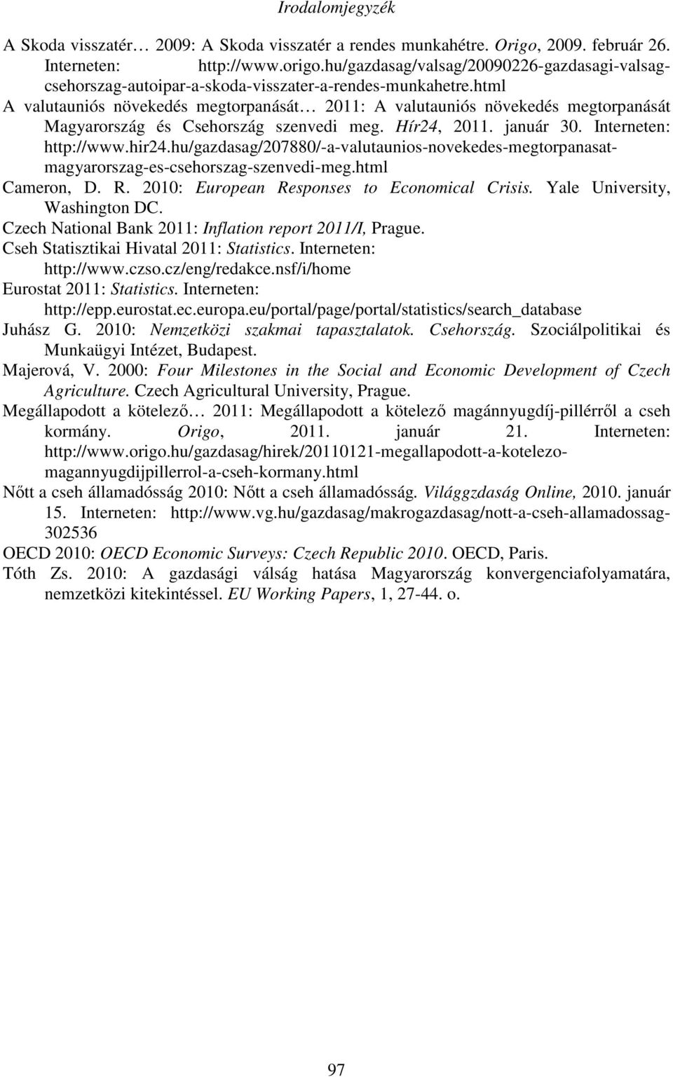 html A valutauniós növekedés megtorpanását 2011: A valutauniós növekedés megtorpanását Magyarország és Csehország szenvedi meg. Hír24, 2011. január 30. Interneten: http://www.hir24.