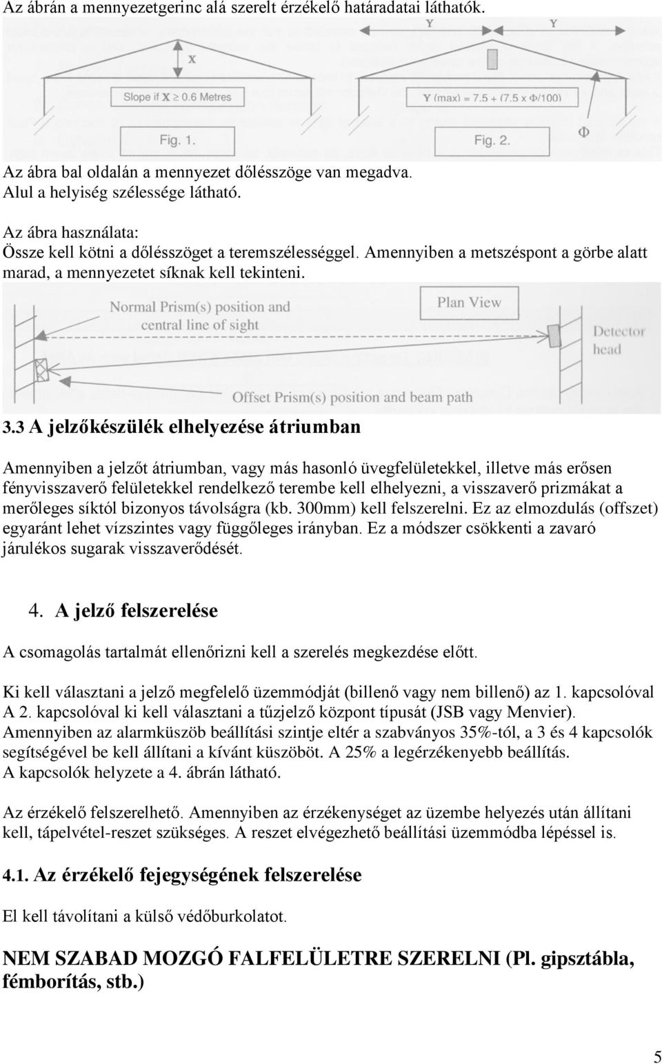 3 A jelzőkészülék elhelyezése átriumban Amennyiben a jelzőt átriumban, vagy más hasonló üvegfelületekkel, illetve más erősen fényvisszaverő felületekkel rendelkező terembe kell elhelyezni, a