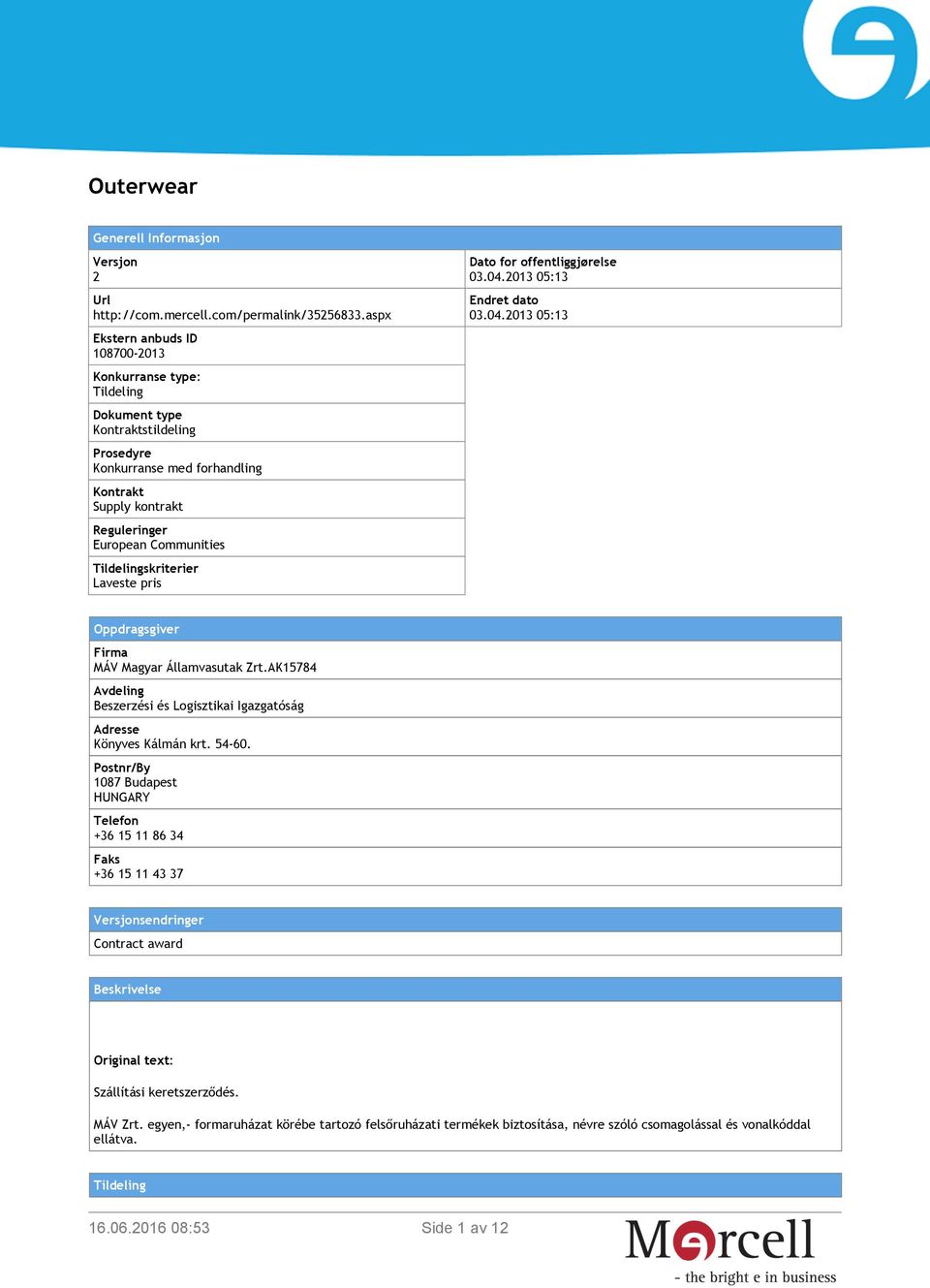 Tildelingskriterier Laveste pris Dato for offentliggjørelse 03.04.2013 05:13 Endret dato 03.04.2013 05:13 Oppdragsgiver Firma MÁV Magyar Államvasutak Zrt.