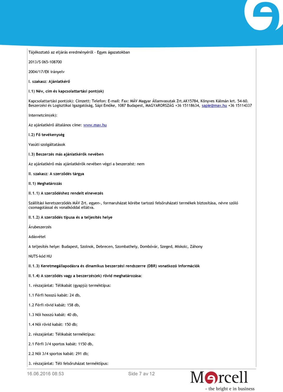 Beszerzési és Logisztikai Igazgatóság, Sápi Emőke, 1087 Budapest, MAGYARORSZÁG +36 15118634, sapie@mav.hu +36 15114337 Internetcím(ek): Az ajánlatkérő általános címe: www.mav.hu I.