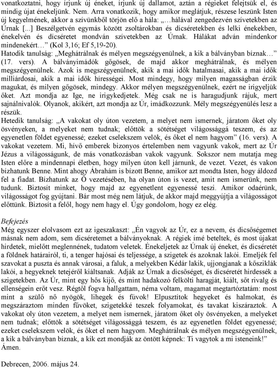 ..] Beszélgetvén egymás között zsoltárokban és dícséretekben és lelki énekekben, énekelvén és dícséretet mondván szívetekben az Úrnak. Hálákat adván mindenkor mindenekért (Kol 3,16; Ef 5,19-20).