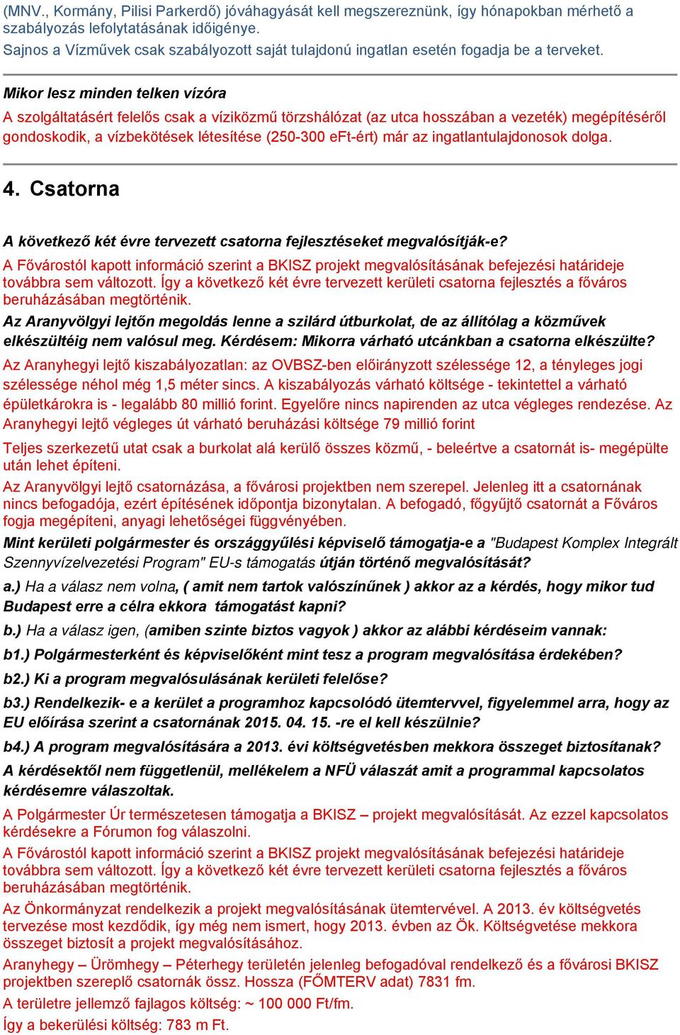 Mikor lesz minden telken vízóra A szolgáltatásért felelős csak a víziközmű törzshálózat (az utca hosszában a vezeték) megépítéséről gondoskodik, a vízbekötések létesítése (250-300 eft-ért) már az