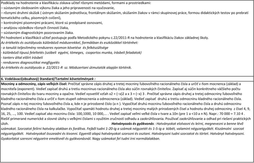 sú predpísané osnovami, analýzou výsledkov rôznych činností žiaka, sústavným diagnostickým pozorovaním žiaka. Pri hodnotení a klasifikácii učiteľ postupuje podľa Metodického pokynu c.