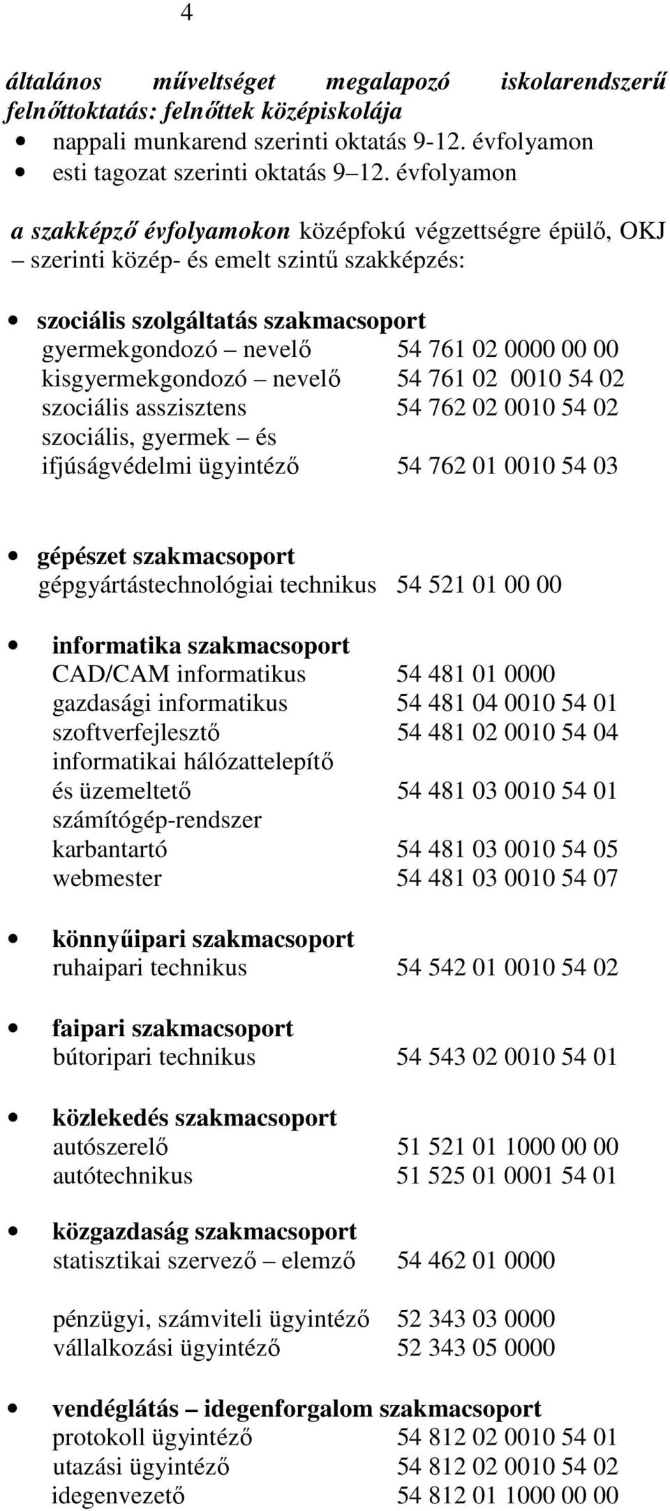 kisgyermekgondozó nevelı 54 761 02 0010 54 02 szociális asszisztens 54 762 02 0010 54 02 szociális, gyermek és ifjúságvédelmi ügyintézı 54 762 01 0010 54 03 gépészet szakmacsoport