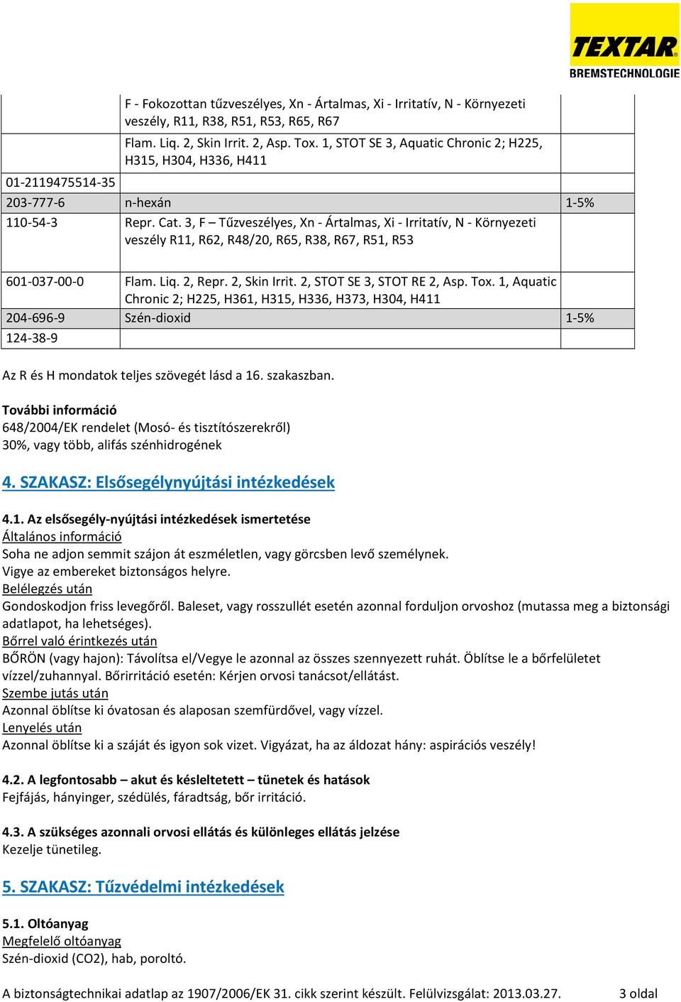 3, F Tűzveszélyes, Xn - Ártalmas, Xi - Irritatív, N - Környezeti veszély R11, R62, R48/20, R65, R38, R67, R51, R53 601-037-00-0 Flam. Liq. 2, Repr. 2, Skin Irrit. 2, STOT SE 3, STOT RE 2, Asp. Tox.