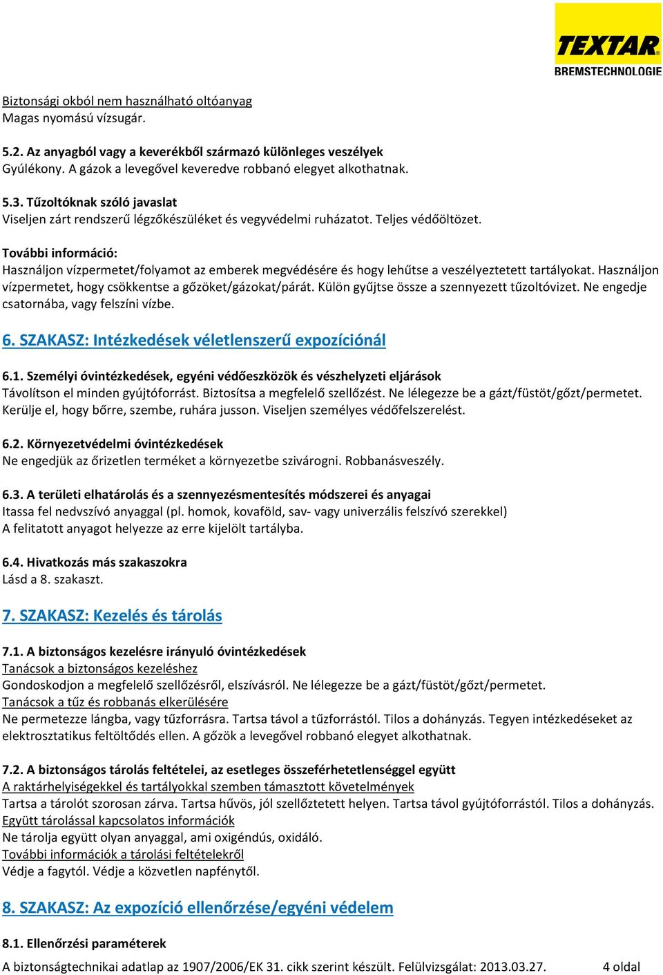 További információ: Használjon vízpermetet/folyamot az emberek megvédésére és hogy lehűtse a veszélyeztetett tartályokat. Használjon vízpermetet, hogy csökkentse a gőzöket/gázokat/párát.