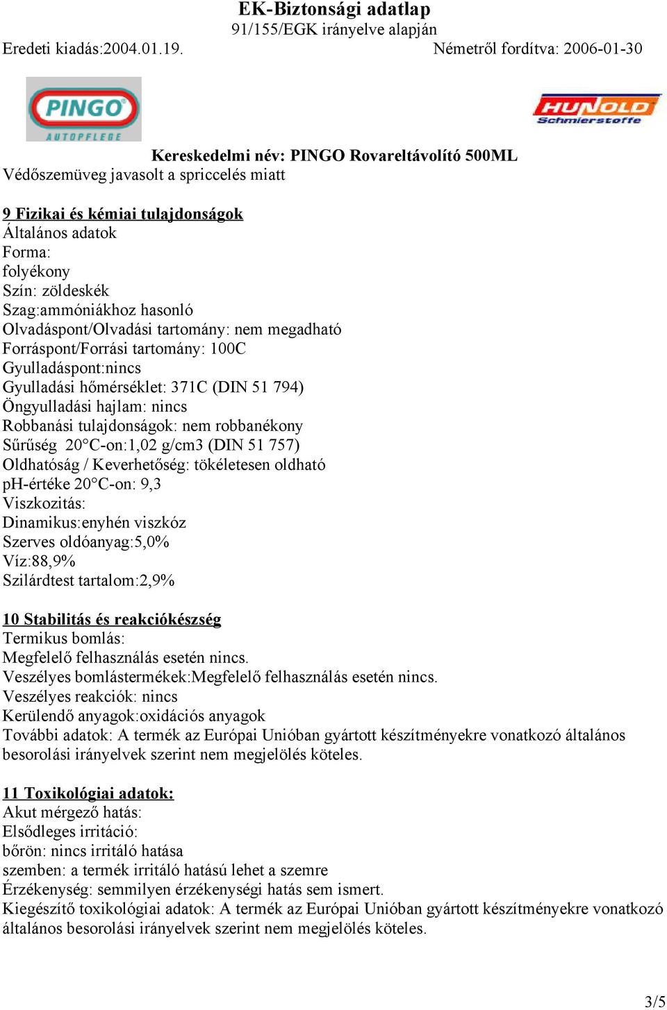 757) Oldhatóság / Keverhetőség: tökéletesen oldható ph-értéke 20 C-on: 9,3 Viszkozitás: Dinamikus:enyhén viszkóz Szerves oldóanyag:5,0% Víz:88,9% Szilárdtest tartalom:2,9% 10 Stabilitás és