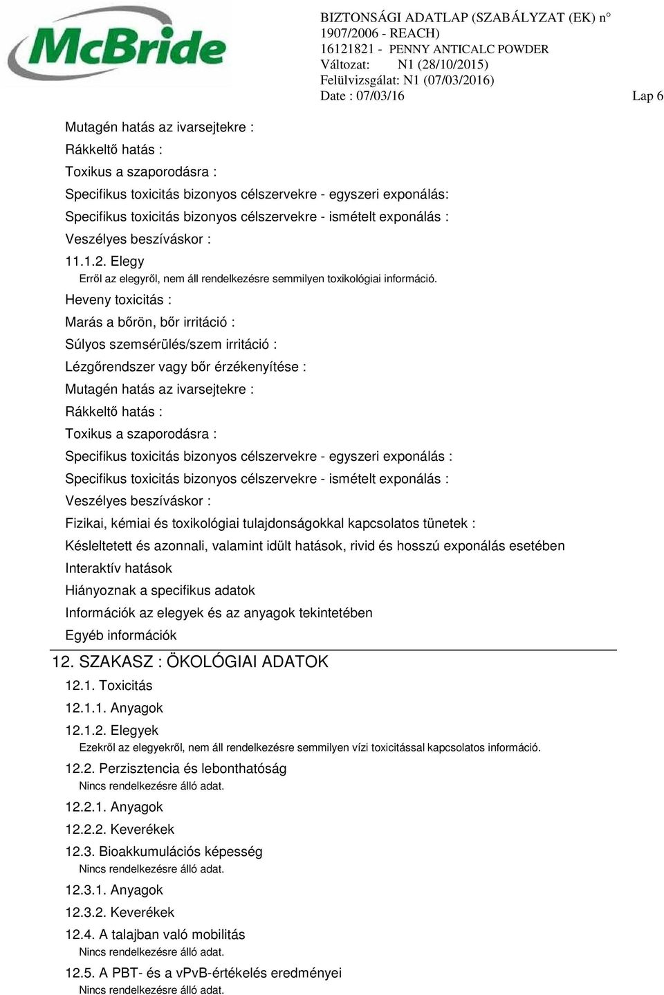 Heveny toxicitás : Marás a bőrön, bőr irritáció : Súlyos szemsérülés/szem irritáció : Lézgőrendszer vagy bőr érzékenyítése : Mutagén hatás az ivarsejtekre : Rákkeltő hatás : Toxikus a szaporodásra :