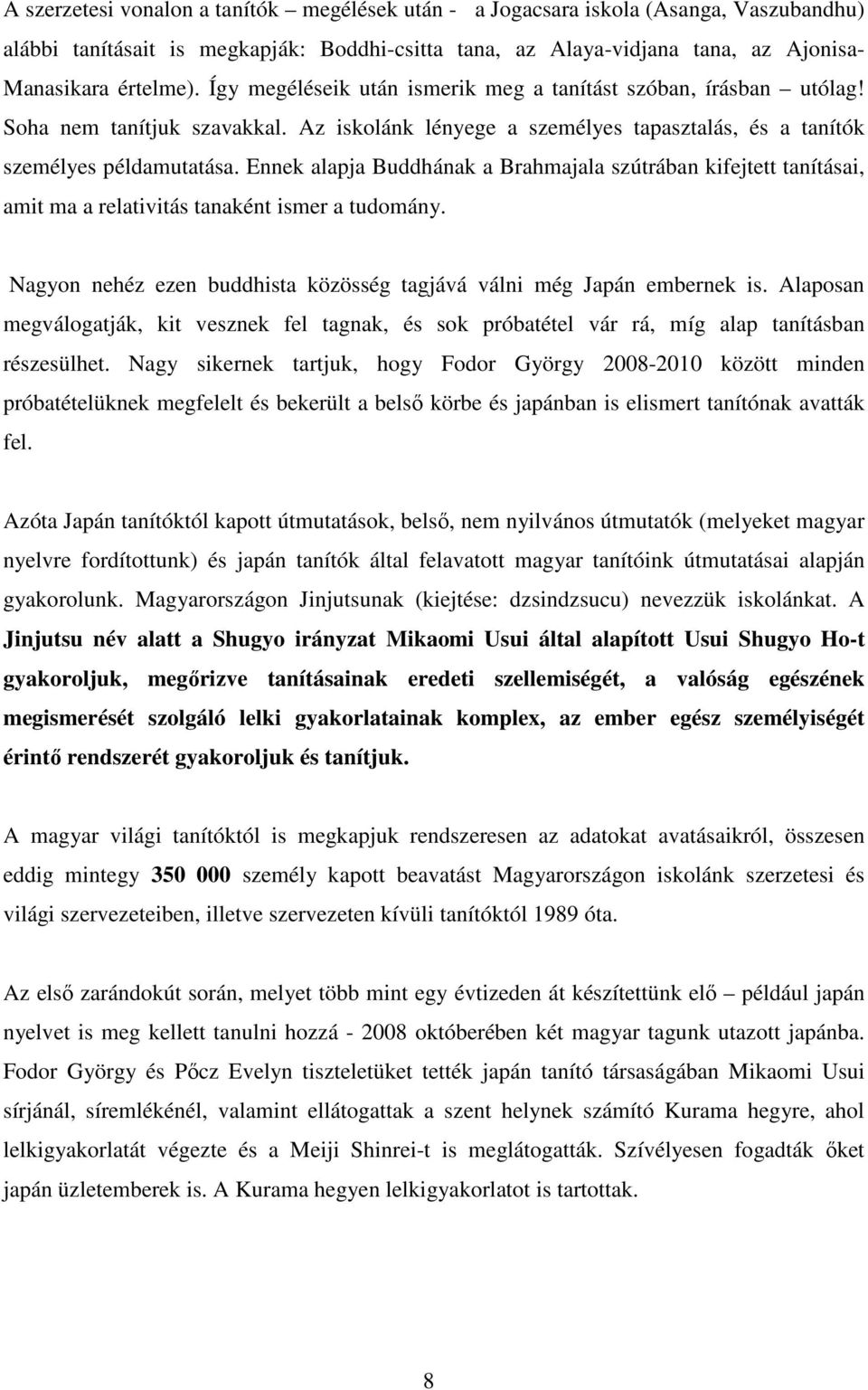 Ennek alapja Buddhának a Brahmajala szútrában kifejtett tanításai, amit ma a relativitás tanaként ismer a tudomány. Nagyon nehéz ezen buddhista közösség tagjává válni még Japán embernek is.