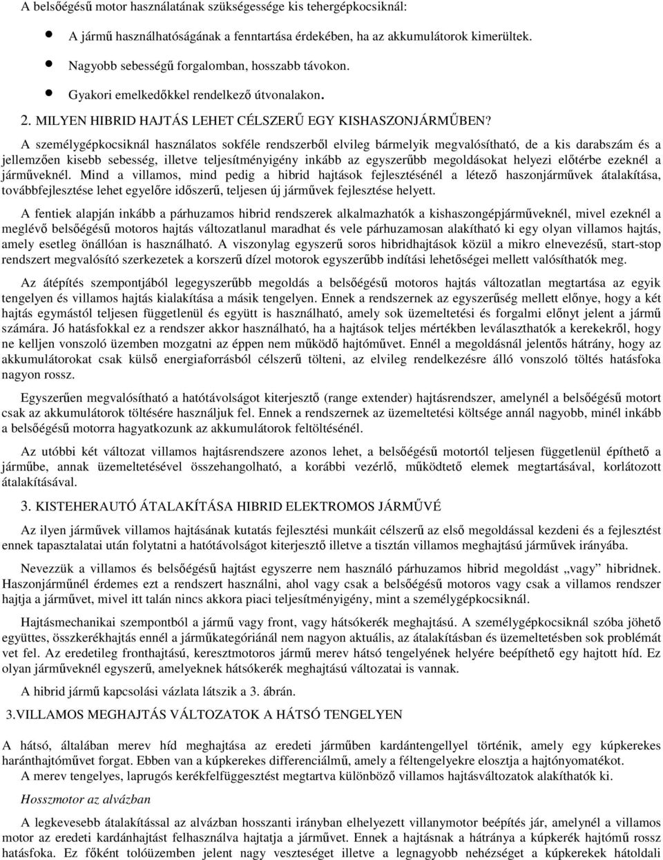 A személygépkocsiknál használatos sokféle rendszerből elvileg bármelyik megvalósítható, de a kis darabszám és a jellemzően kisebb sebesség, illetve teljesítményigény inkább az egyszerűbb megoldásokat