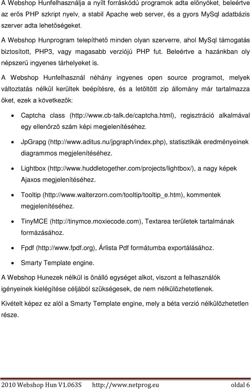 A Webshop Hunfelhasznál néhány ingyenes open source programot, melyek változtatás nélkül kerültek beépítésre, és a letöltött zip állomány már tartalmazza őket, ezek a következők: Captcha class