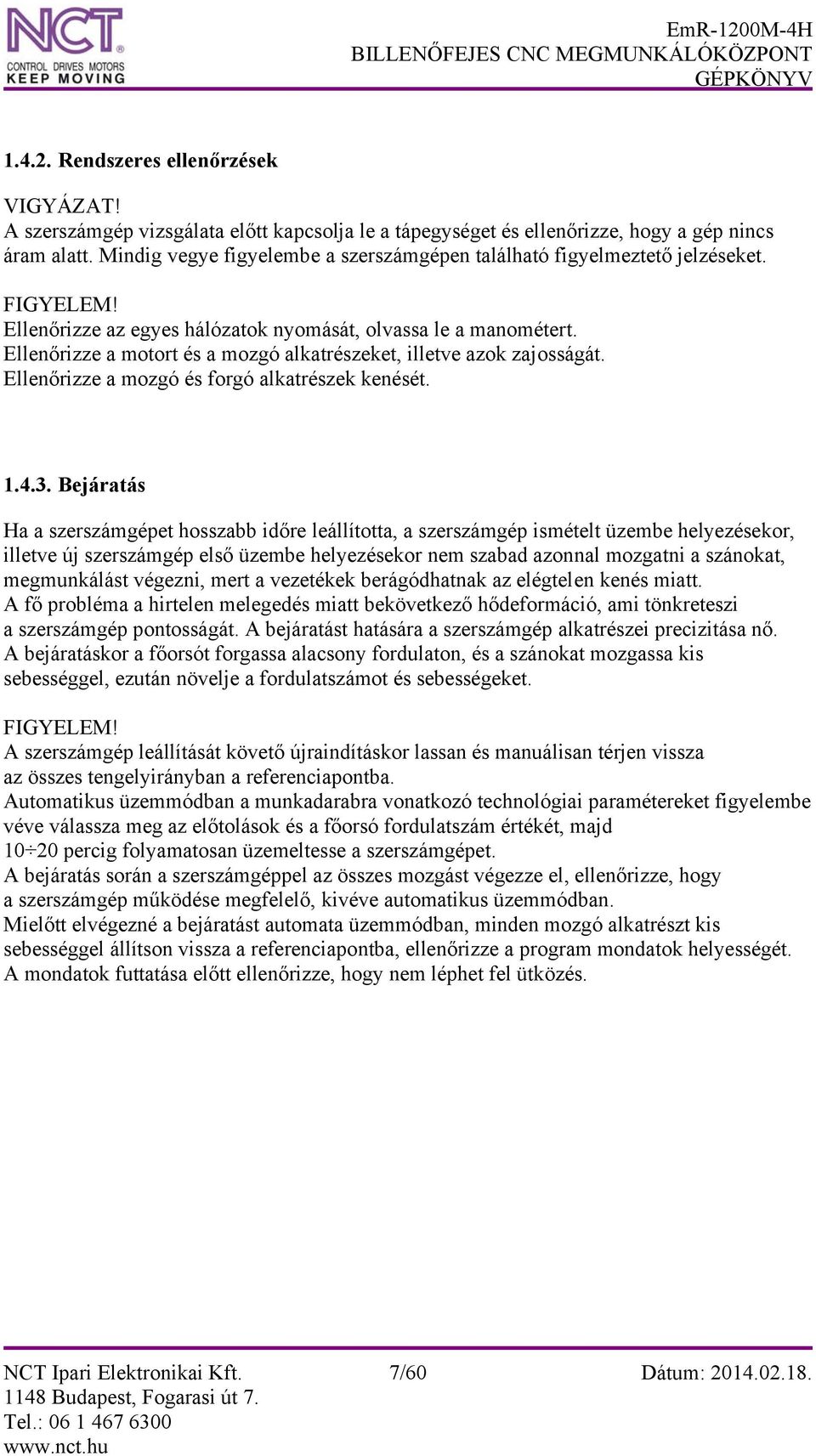 Ellenőrizze a motort és a mozgó alkatrészeket, illetve azok zajosságát. Ellenőrizze a mozgó és forgó alkatrészek kenését. 1.4.3.