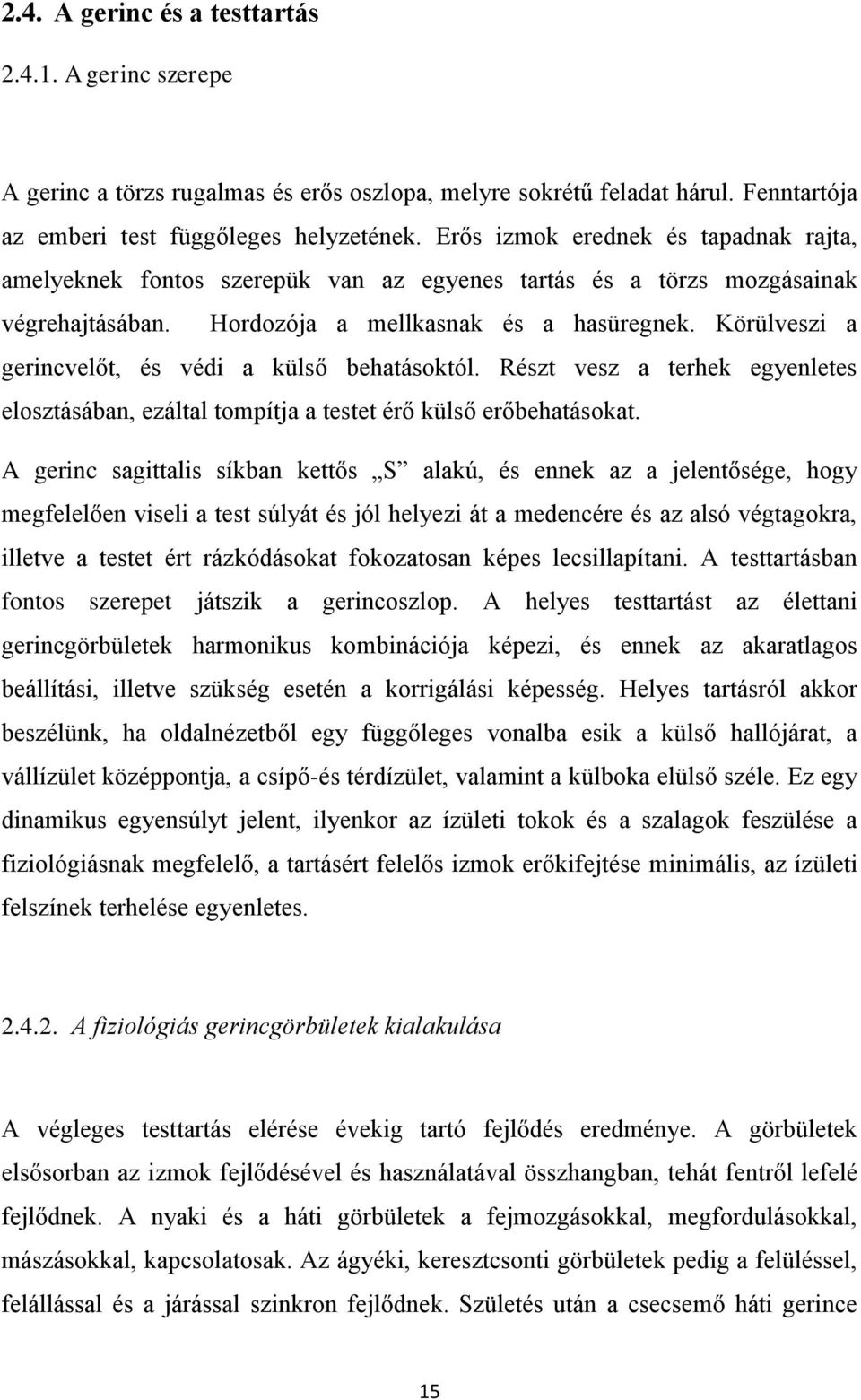 Körülveszi a gerincvelőt, és védi a külső behatásoktól. Részt vesz a terhek egyenletes elosztásában, ezáltal tompítja a testet érő külső erőbehatásokat.