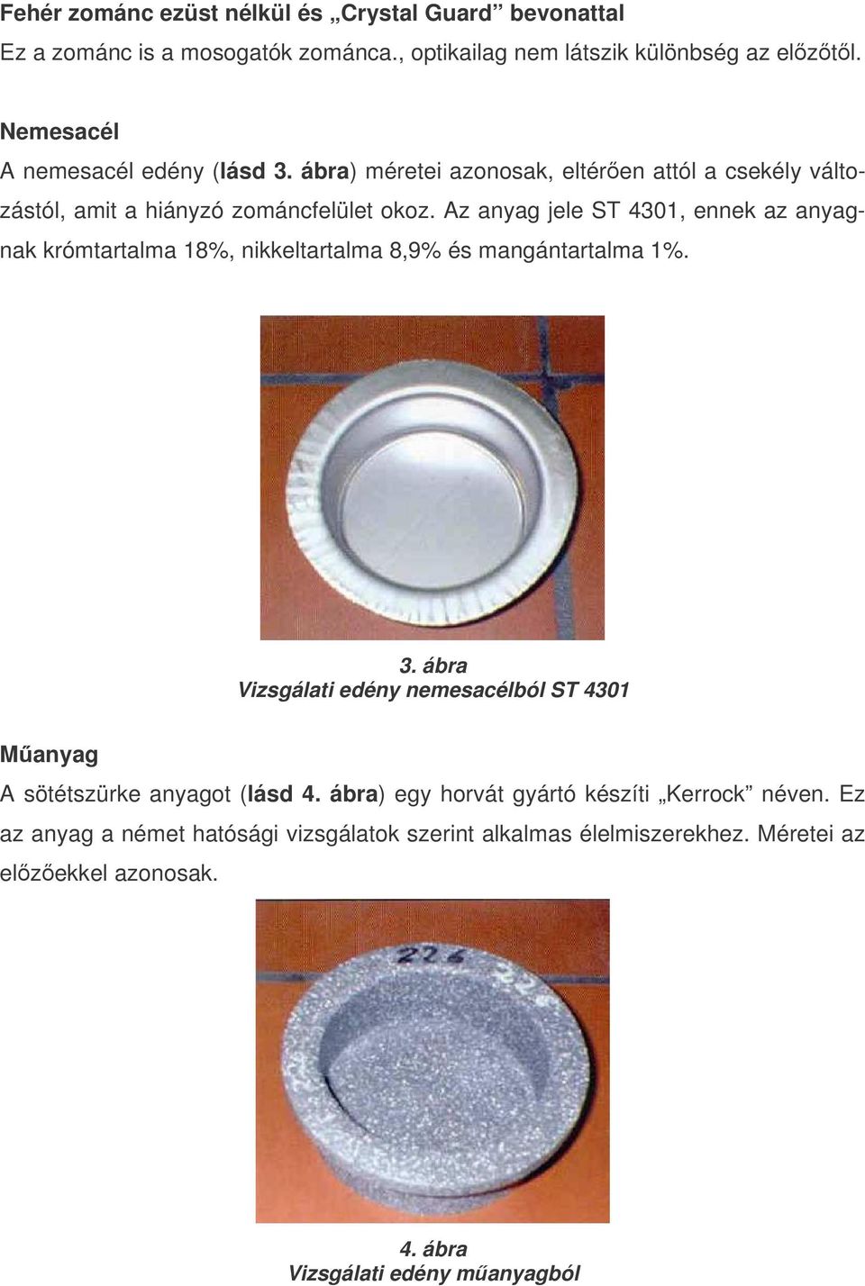 Az anyag jele ST 4301, ennek az anyagnak krómtartalma 18%, nikkeltartalma 8,9% és mangántartalma 1%. 3.