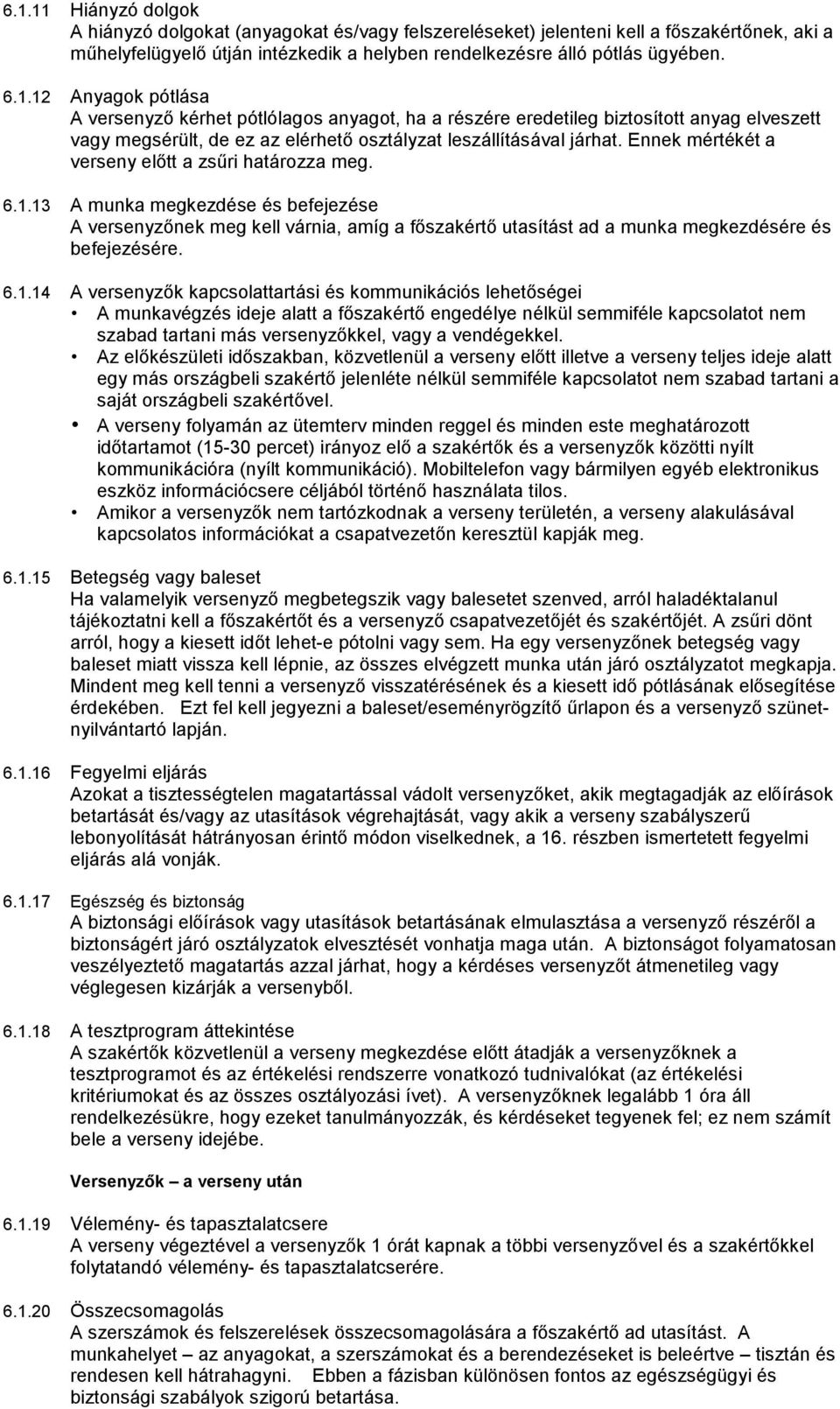 13 A munka megkezdése és befejezése A versenyzőnek meg kell várnia, amíg a főszakértő utasítást ad a munka megkezdésére és befejezésére. 6.1.14 A versenyzők kapcsolattartási és kommunikációs lehetőségei A munkavégzés ideje alatt a főszakértő engedélye nélkül semmiféle kapcsolatot nem szabad tartani más versenyzőkkel, vagy a vendégekkel.