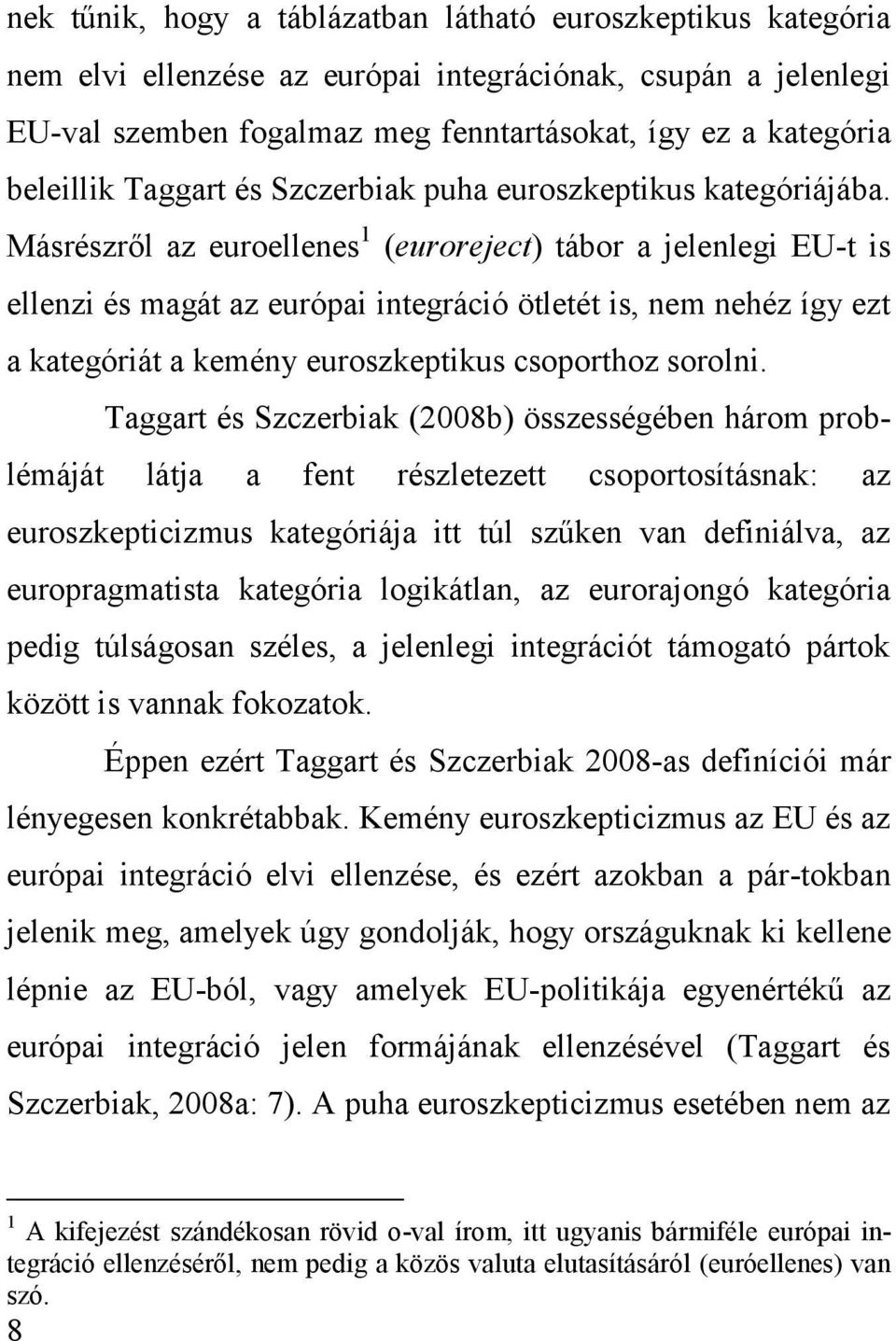 Másrészről az euroellenes 1 (euroreject) tábor a jelenlegi EU-t is ellenzi és magát az európai integráció ötletét is, nem nehéz így ezt a kategóriát a kemény euroszkeptikus csoporthoz sorolni.