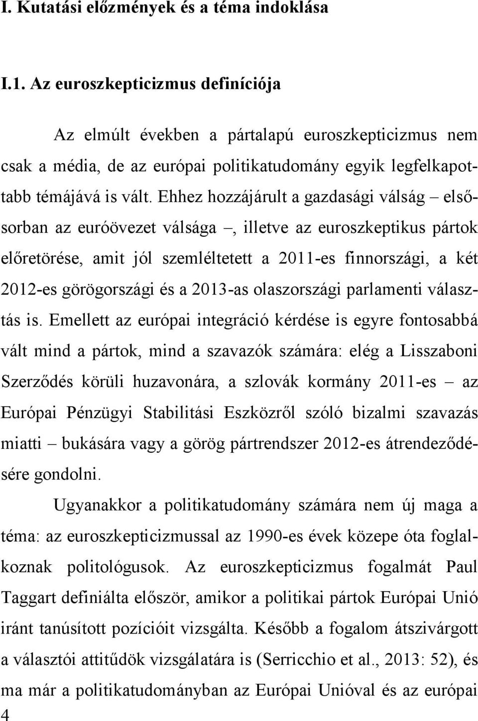 Ehhez hozzájárult a gazdasági válság elsősorban az euróövezet válsága, illetve az euroszkeptikus pártok előretörése, amit jól szemléltetett a 2011-es finnországi, a két 2012-es görögországi és a