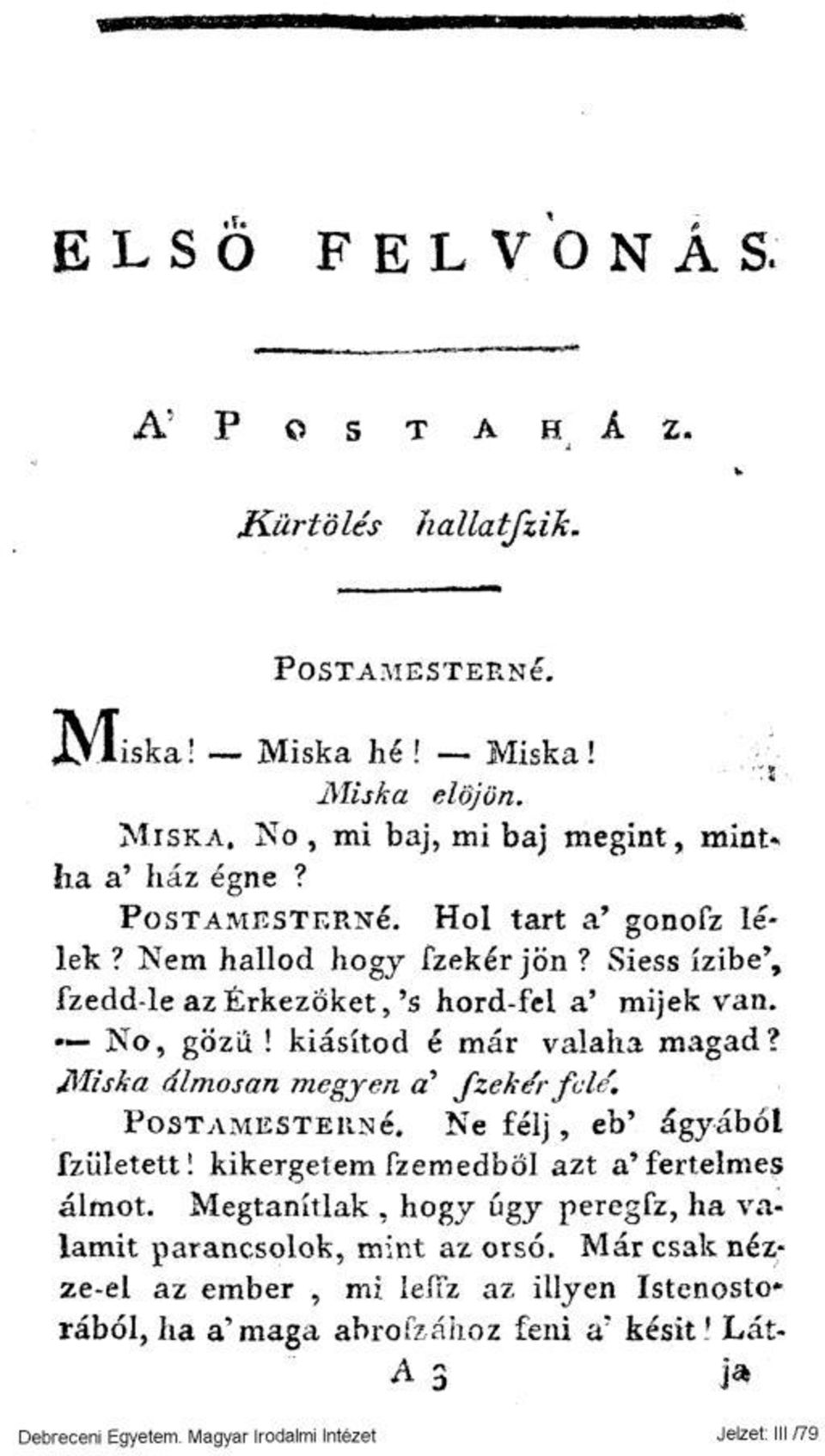 Siess ízibe', fzedd-le az Érkezőket,'s hord-fel a' mijek van. No, gözü! kiásítod é már valaha magad? Miska álmosan megyeri a' fzekér fülé. POSTAMESTERÉ.